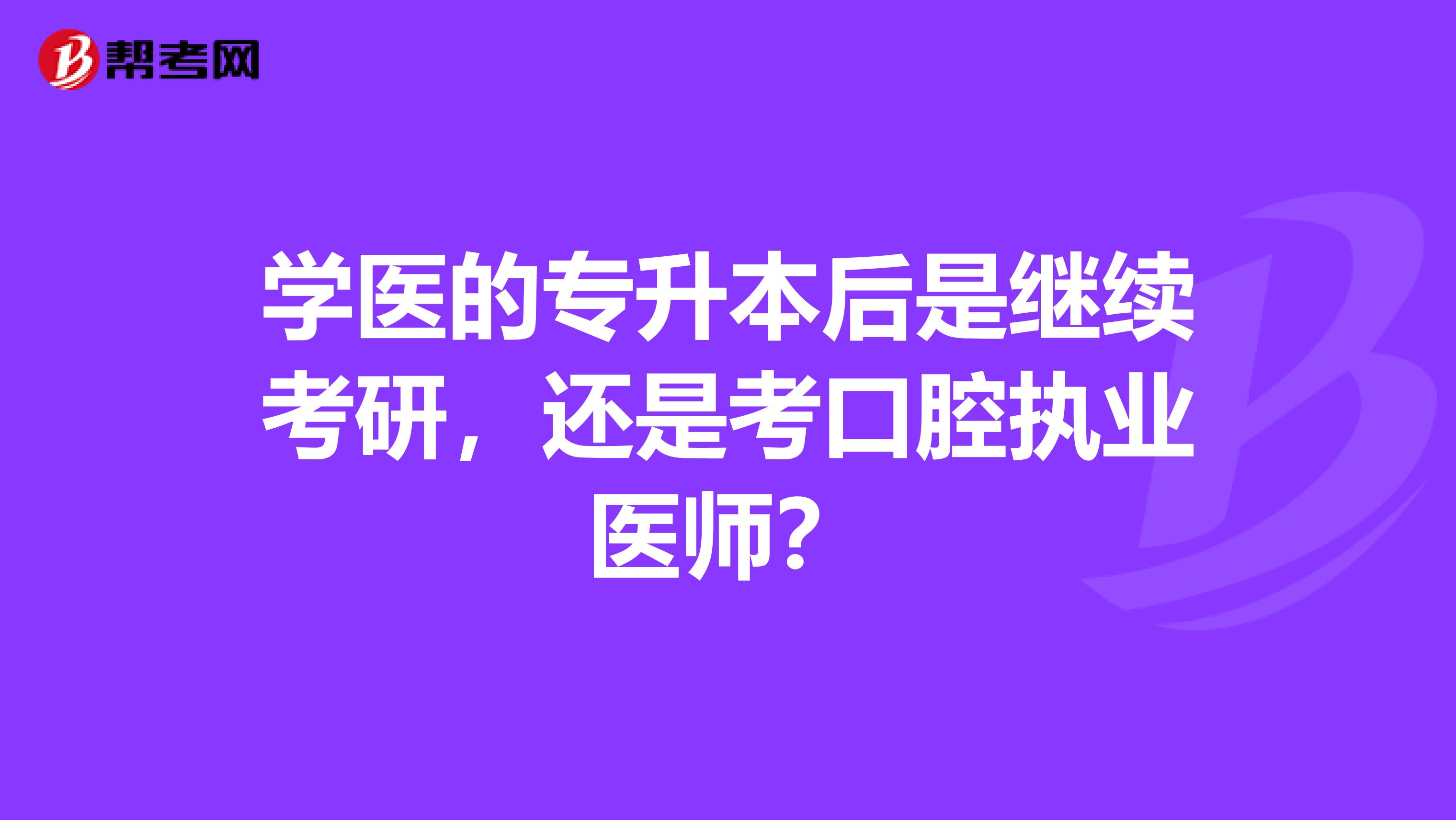 学医的专升本后是继续考研，还是考口腔执业医师？