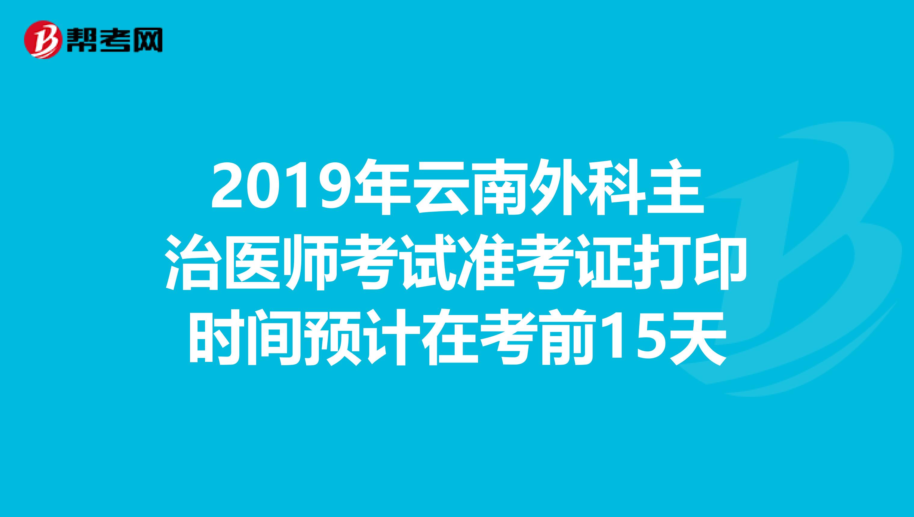 2019年云南外科主治医师考试准考证打印时间预计在考前15天