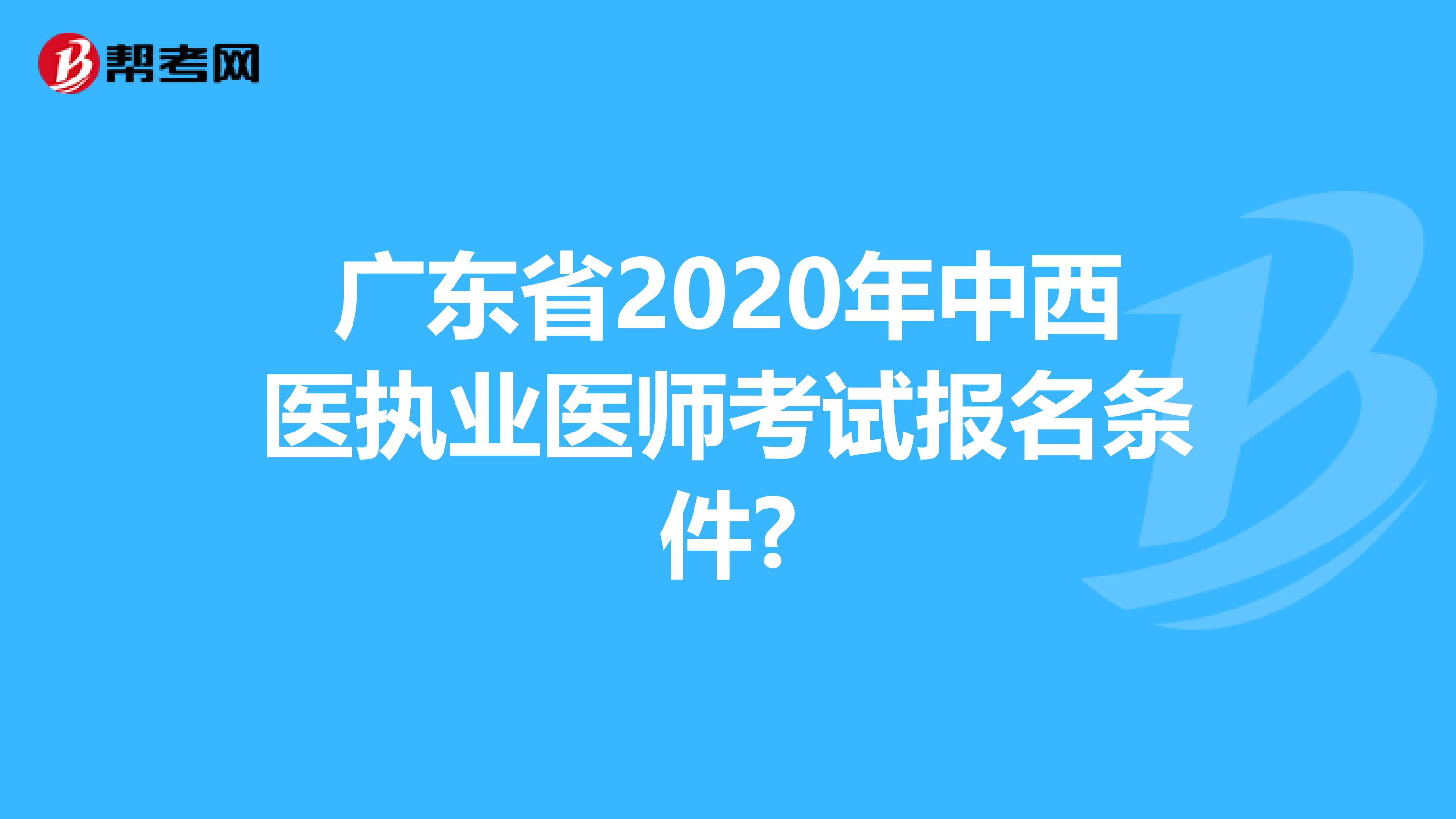 广东省2020年中西医执业医师考试报名条件?