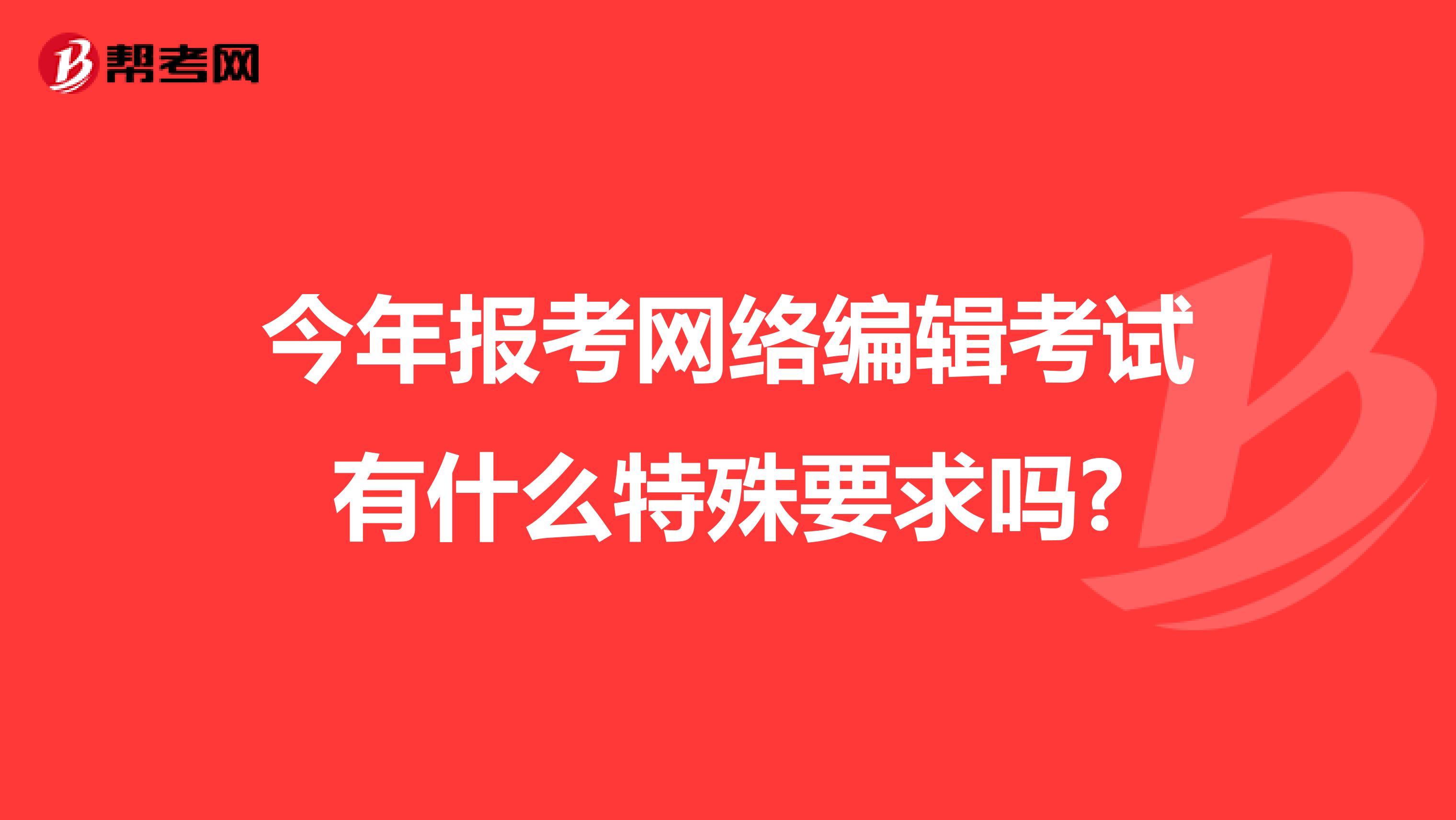 今年报考网络编辑考试有什么特殊要求吗?