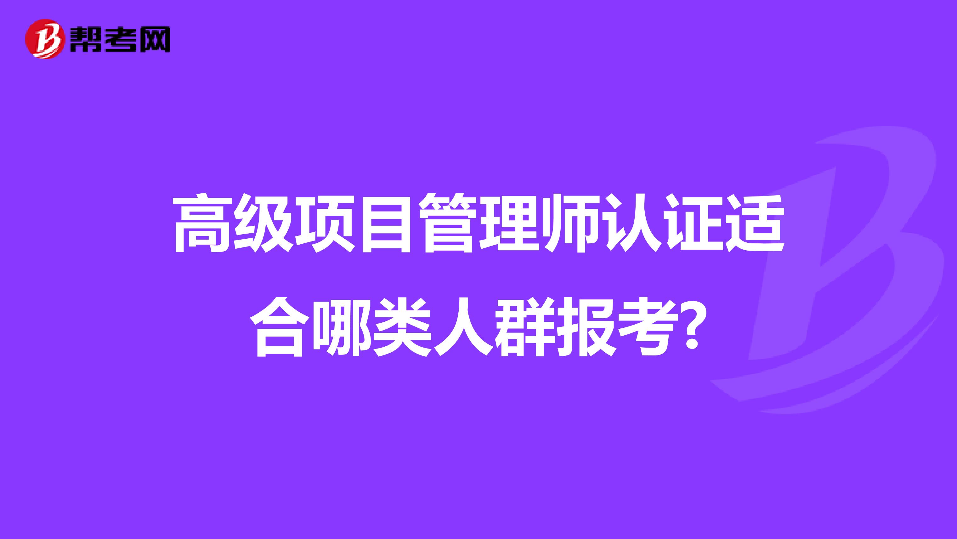 高级项目管理师认证适合哪类人群报考?