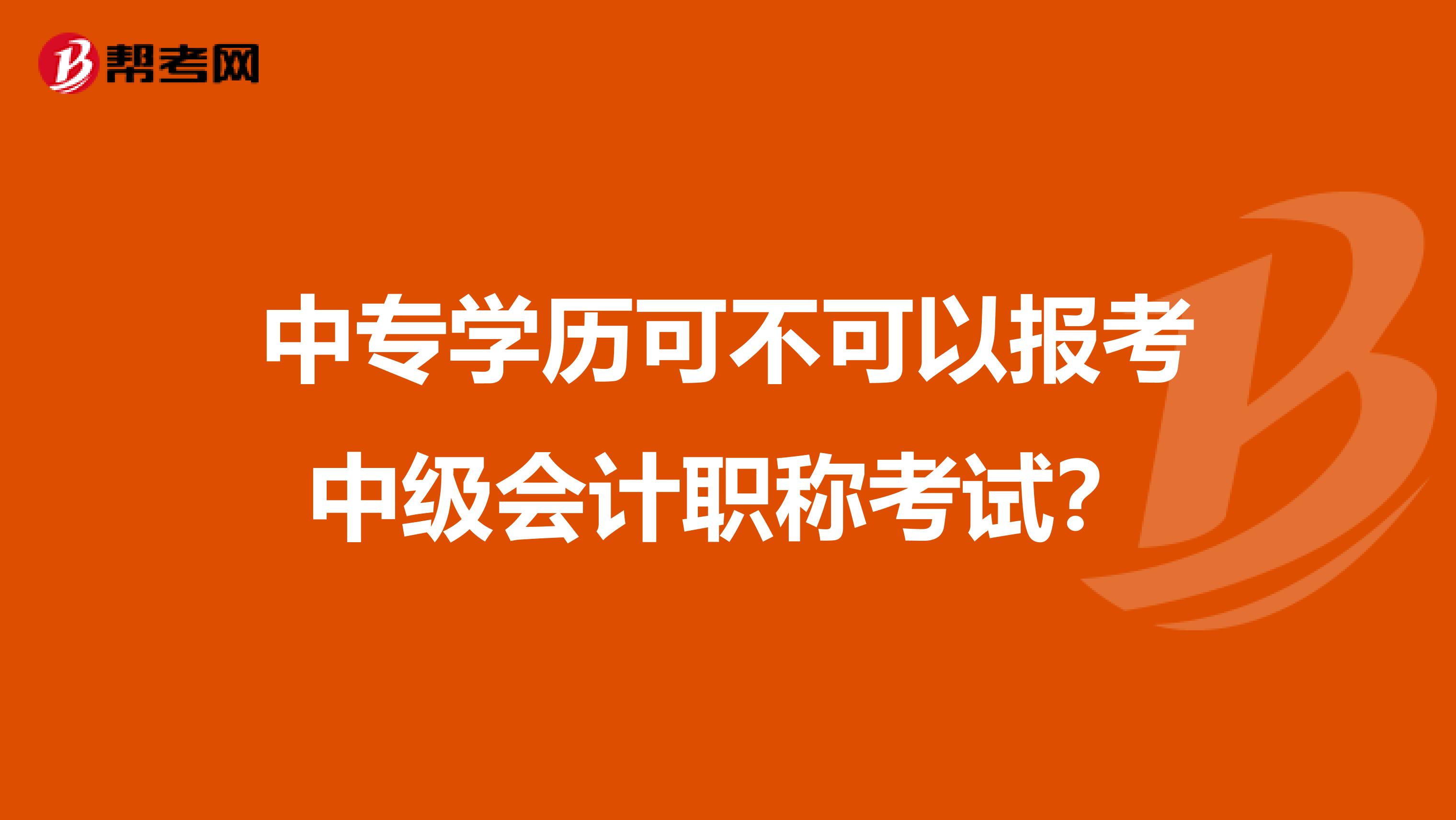 中专学历可不可以报考中级会计职称考试？