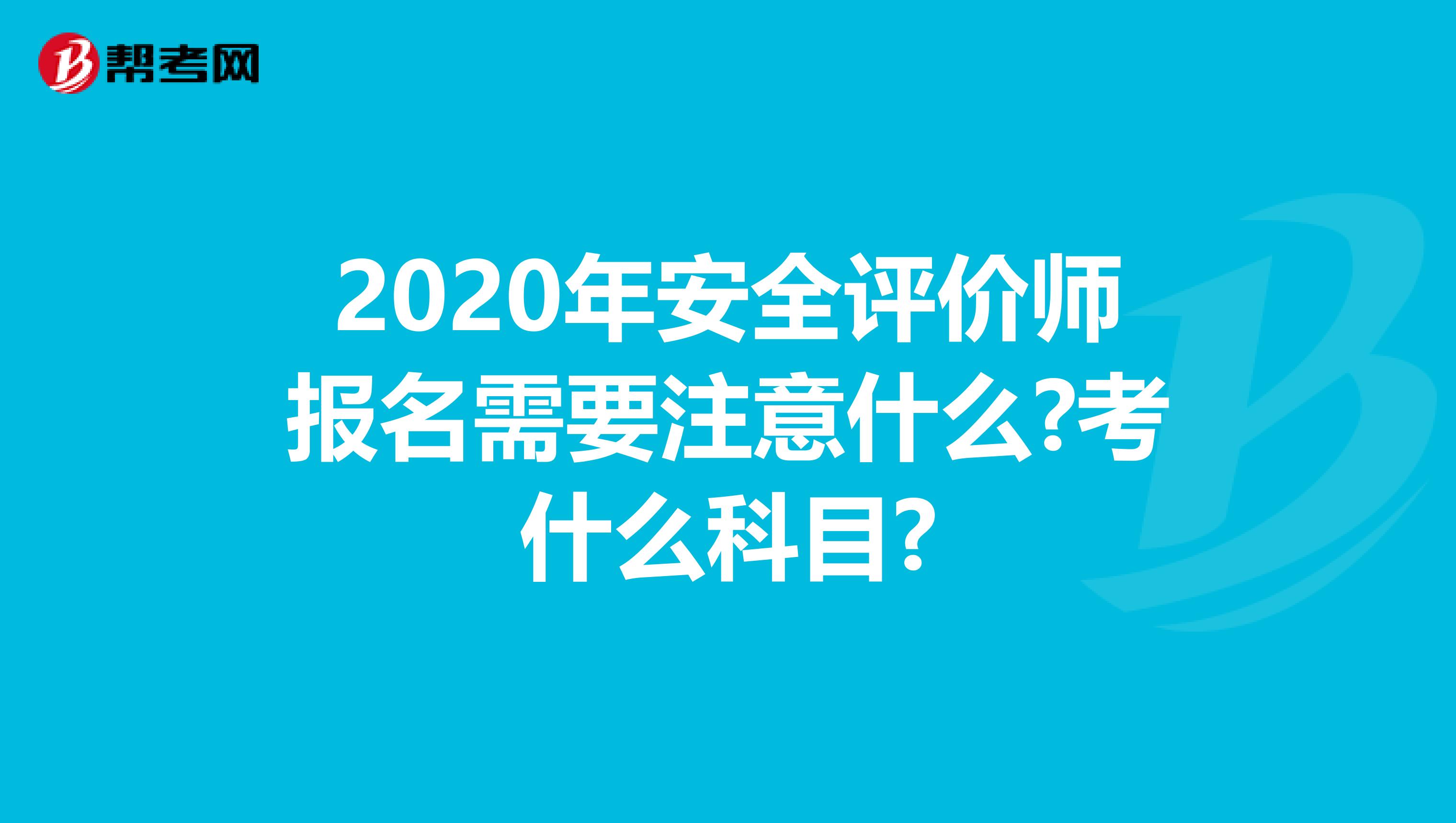 2020年安全评价师报名需要注意什么?考什么科目?