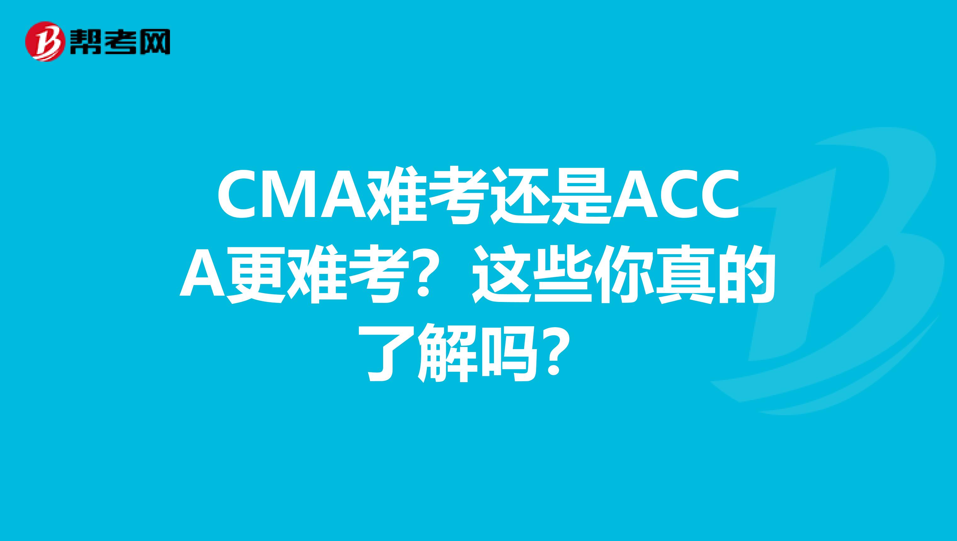 CMA难考还是ACCA更难考？这些你真的了解吗？