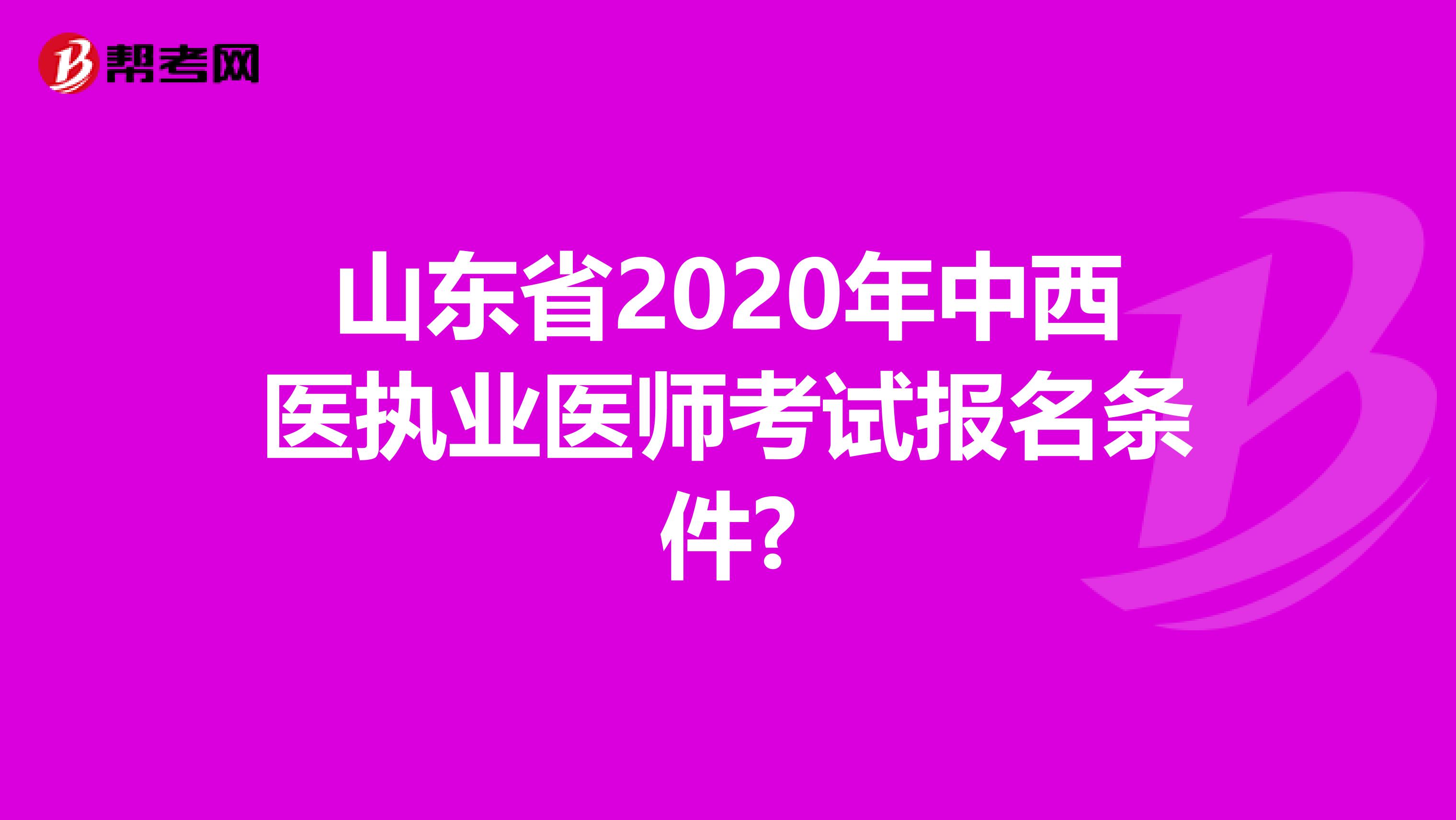 山东省2020年中西医执业医师考试报名条件?