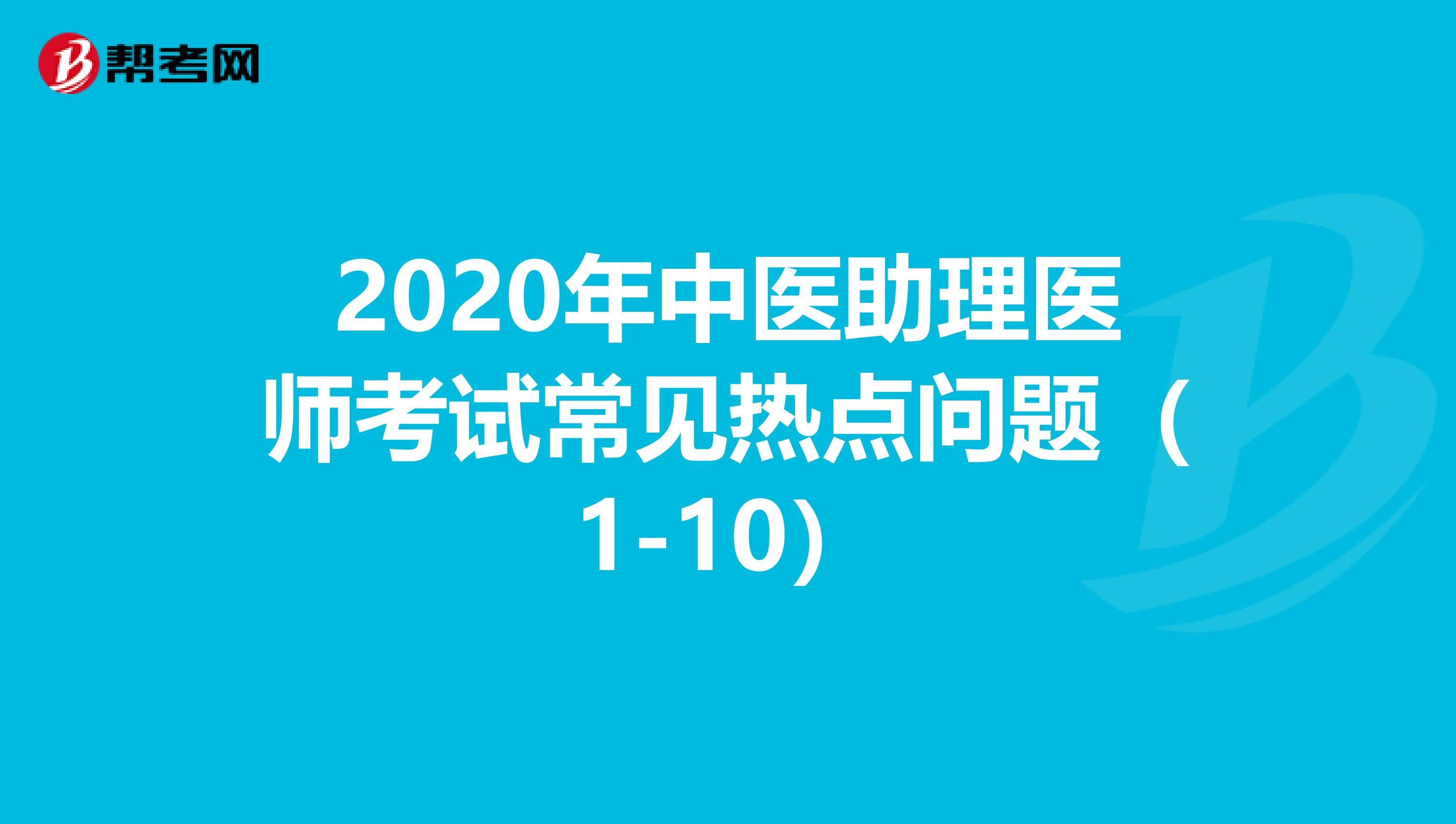 2020年中医助理医师考试常见热点问题（1-10）
