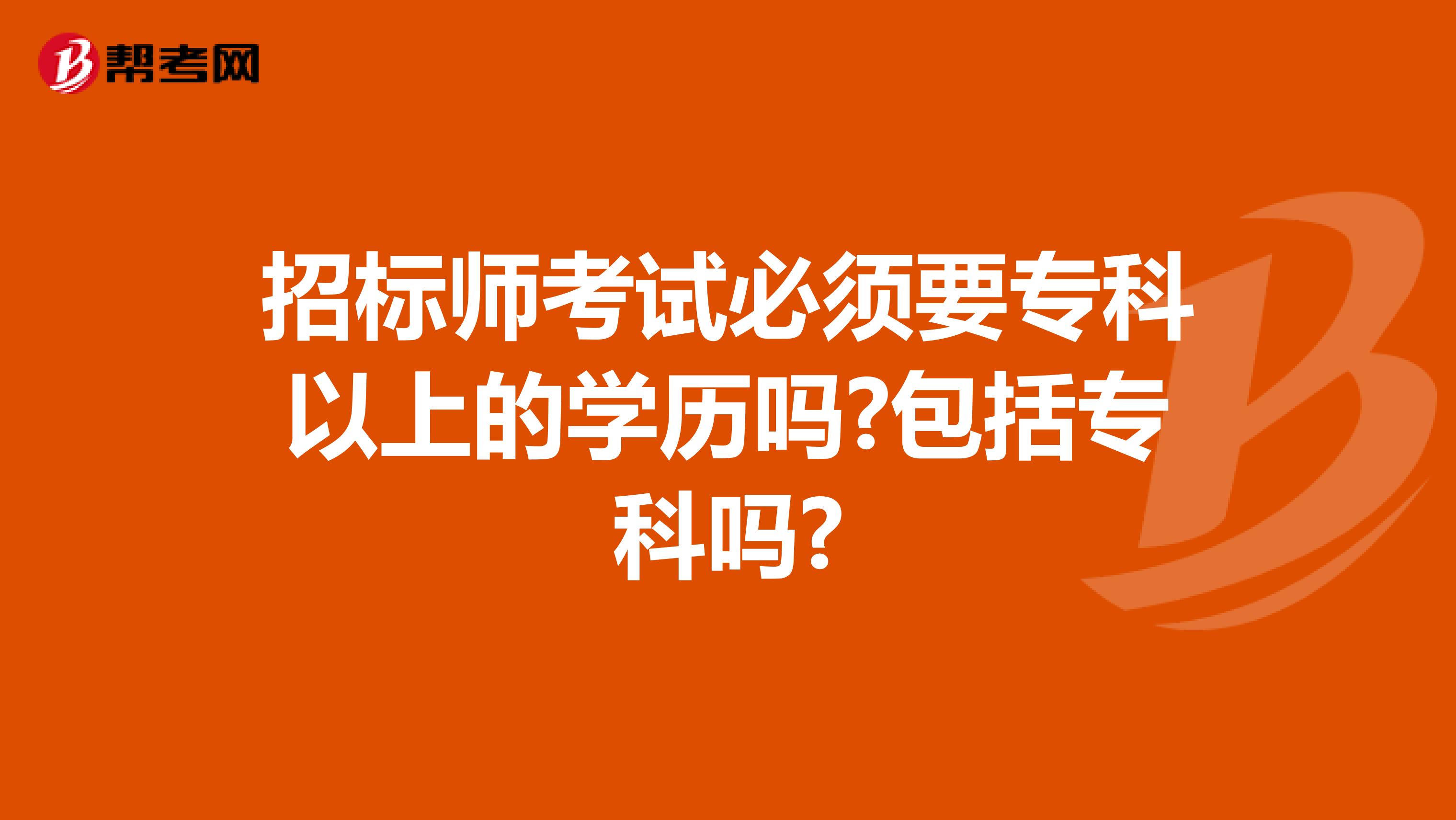 招标师考试必须要专科以上的学历吗?包括专科吗?