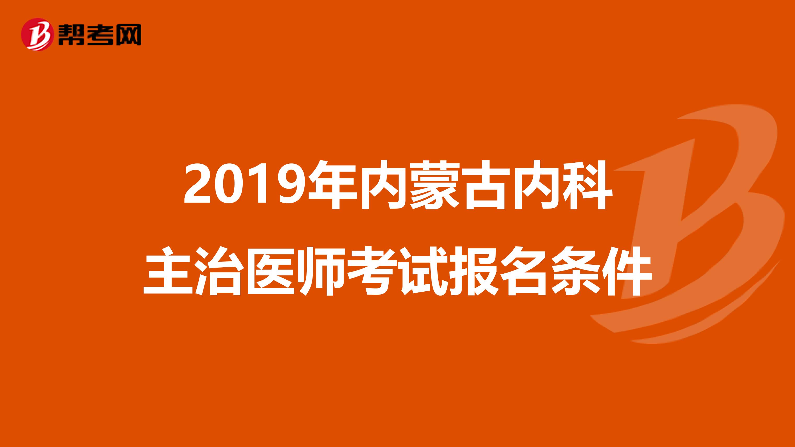 2019年内蒙古内科主治医师考试报名条件