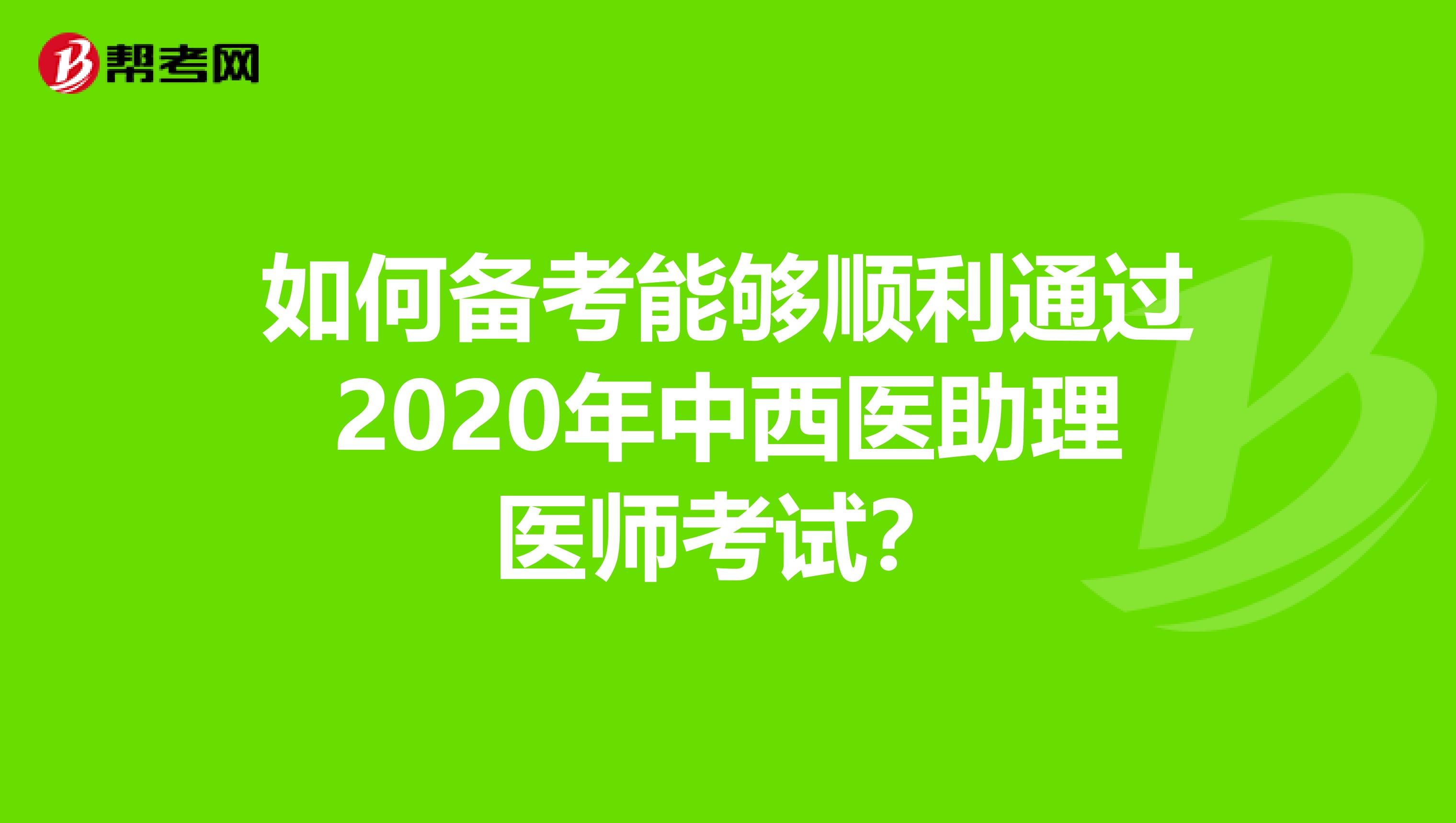 如何备考能够顺利通过2020年中西医助理医师考试？