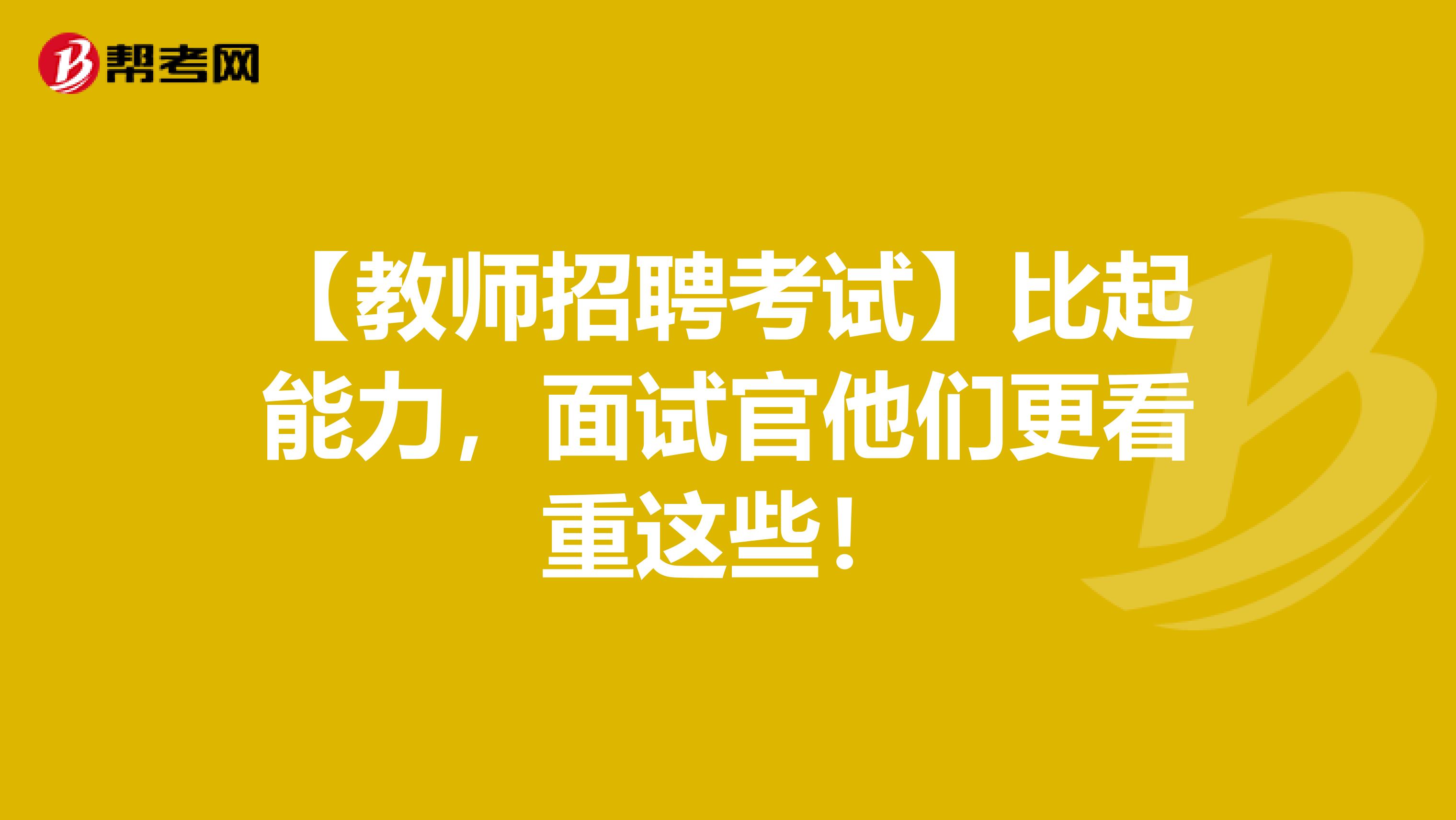 【教师招聘考试】比起能力，面试官他们更看重这些！