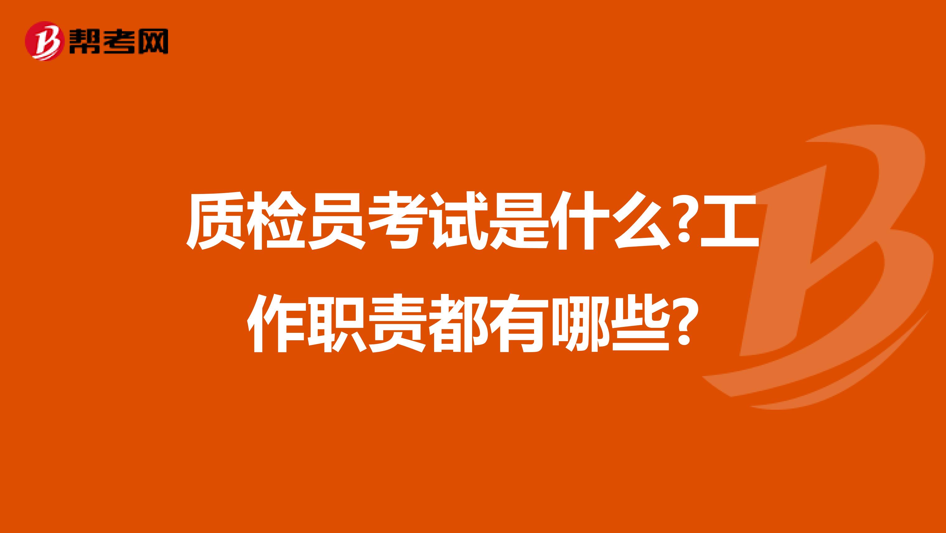 质检员考试是什么?工作职责都有哪些?