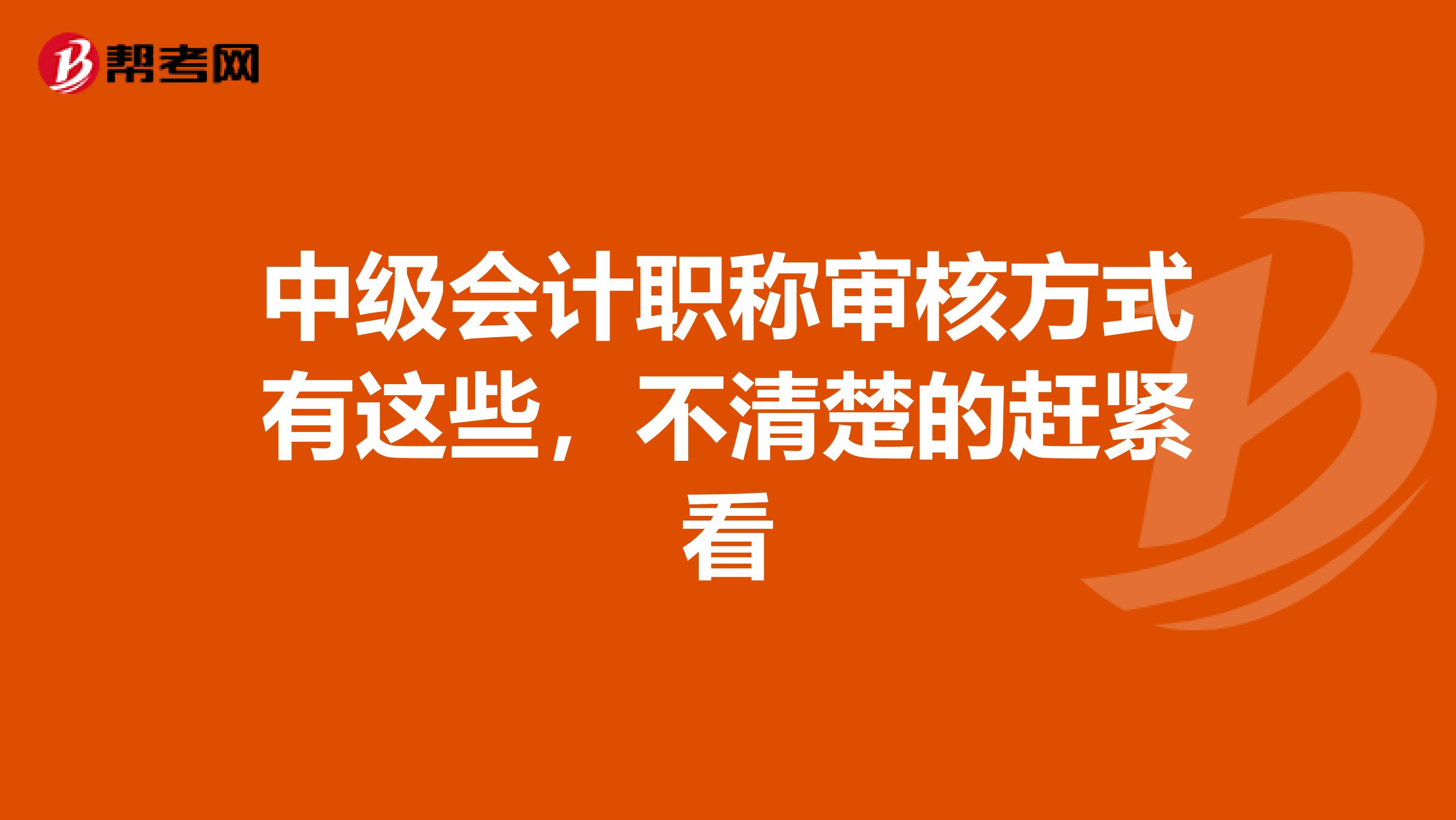 中级会计职称审核方式有这些，不清楚的赶紧看