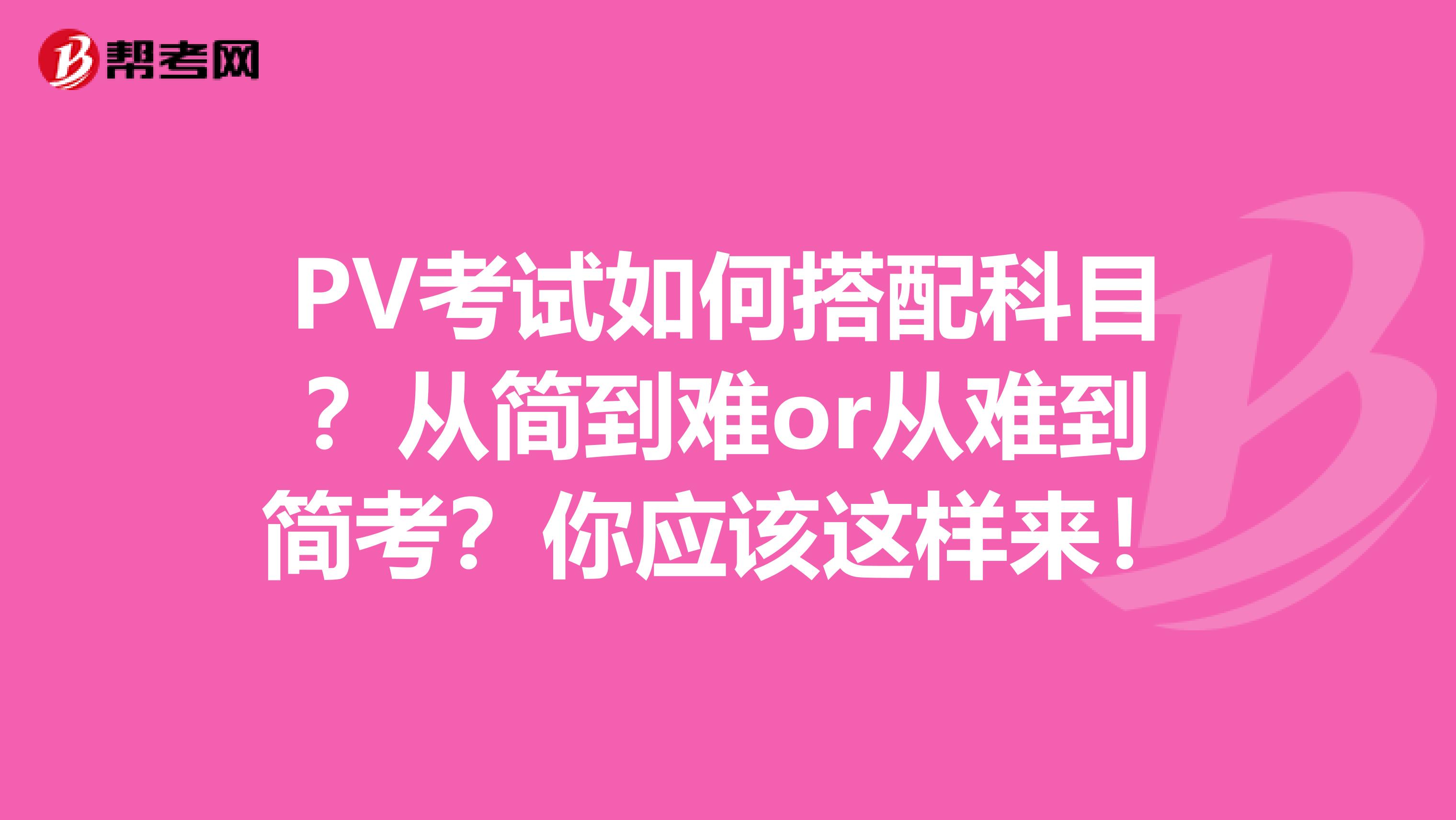 PV考试如何搭配科目？从简到难or从难到简考？你应该这样来！