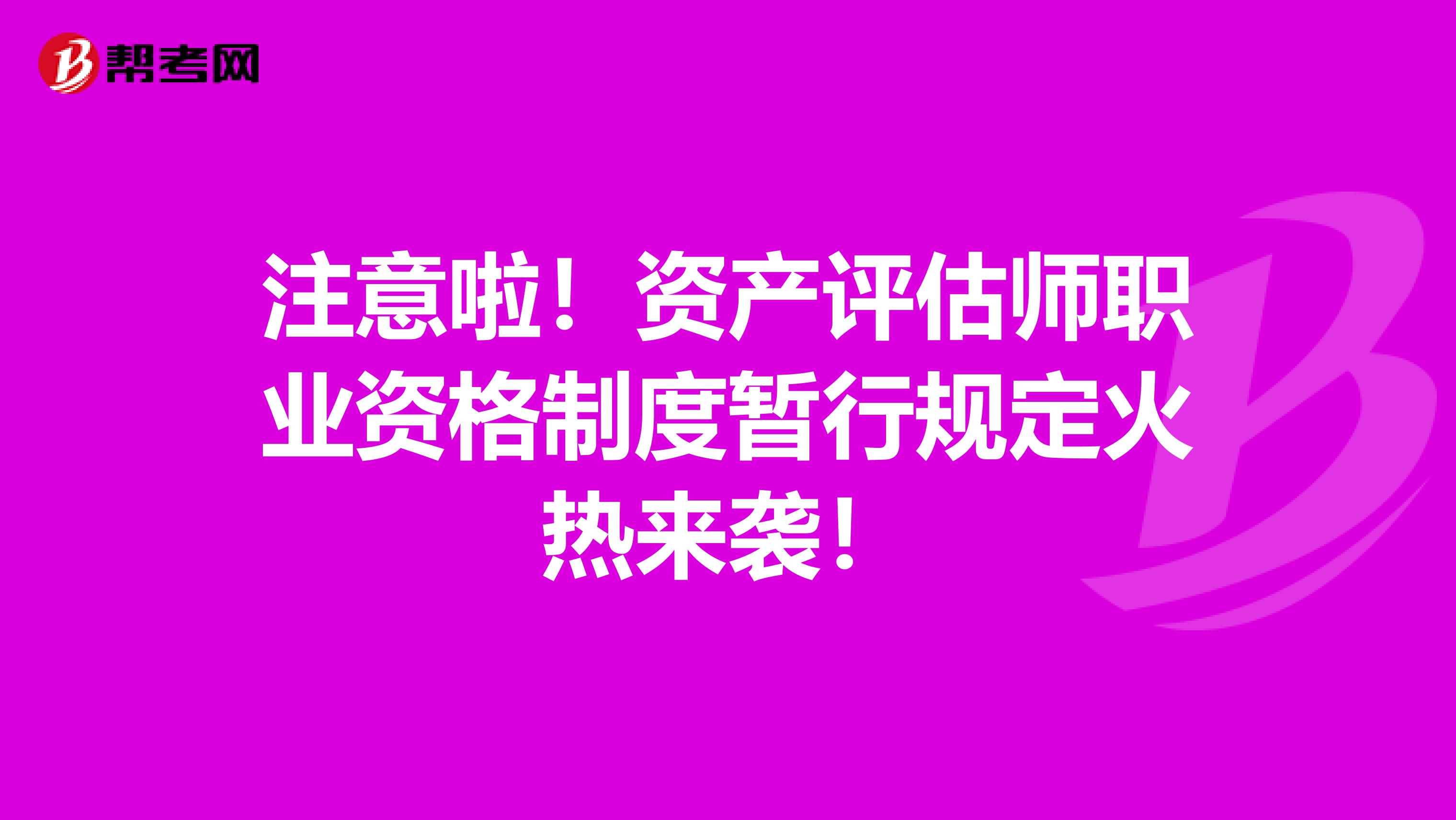 注意啦！资产评估师职业资格制度暂行规定火热来袭！