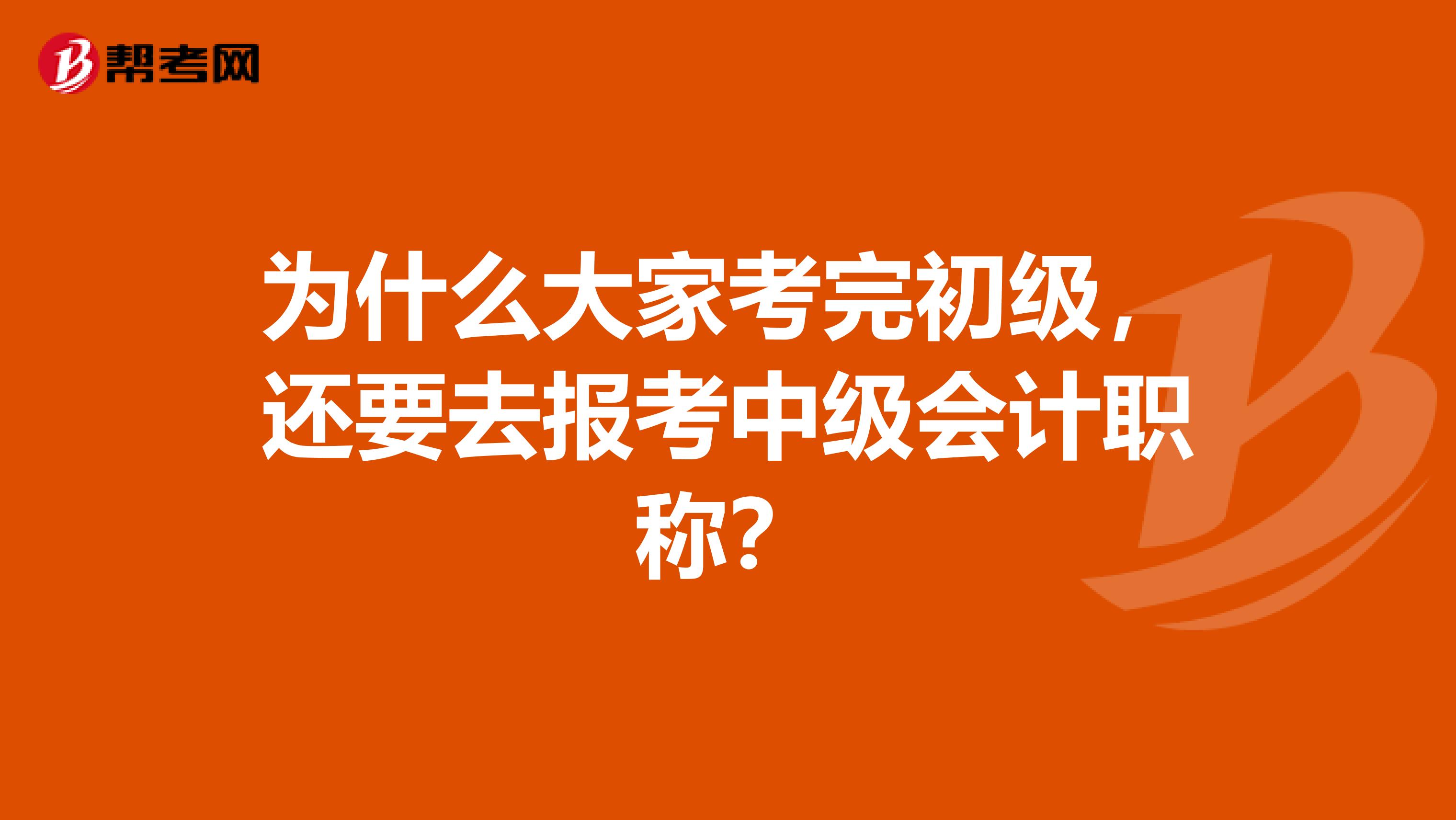 为什么大家考完初级，还要去报考中级会计职称？