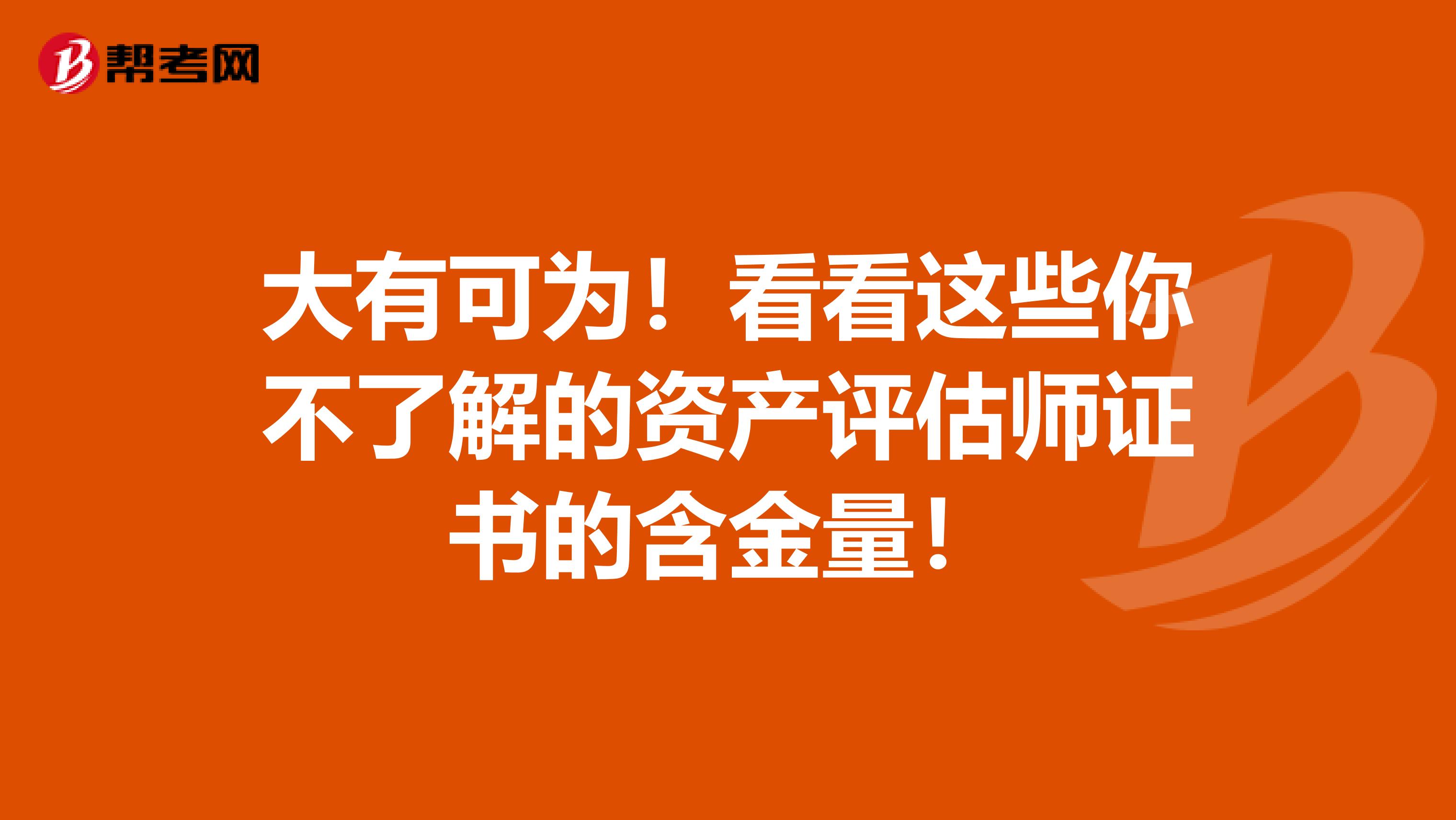 大有可为！看看这些你不了解的资产评估师证书的含金量！