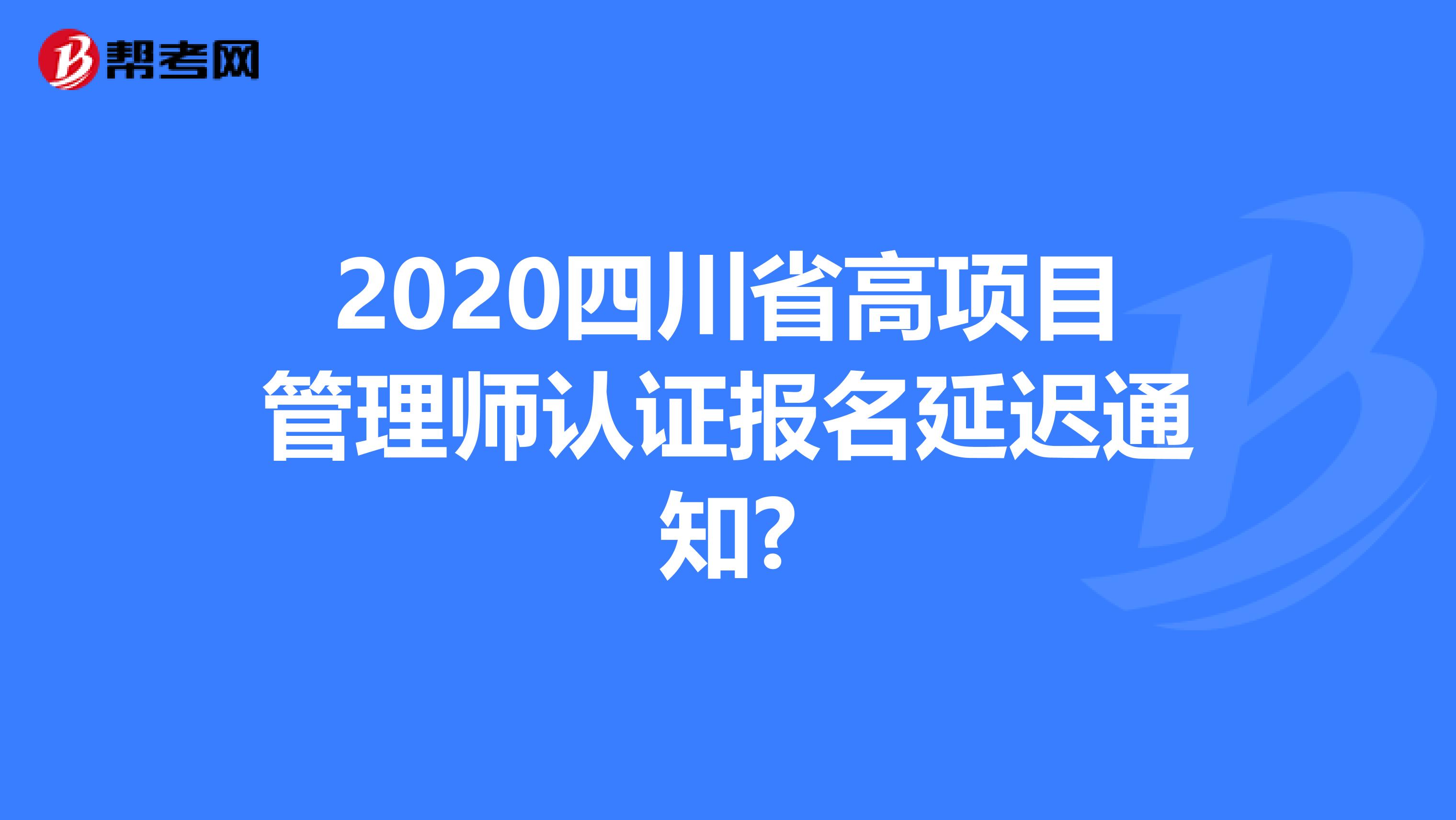 2020四川省高项目管理师认证报名延迟通知?