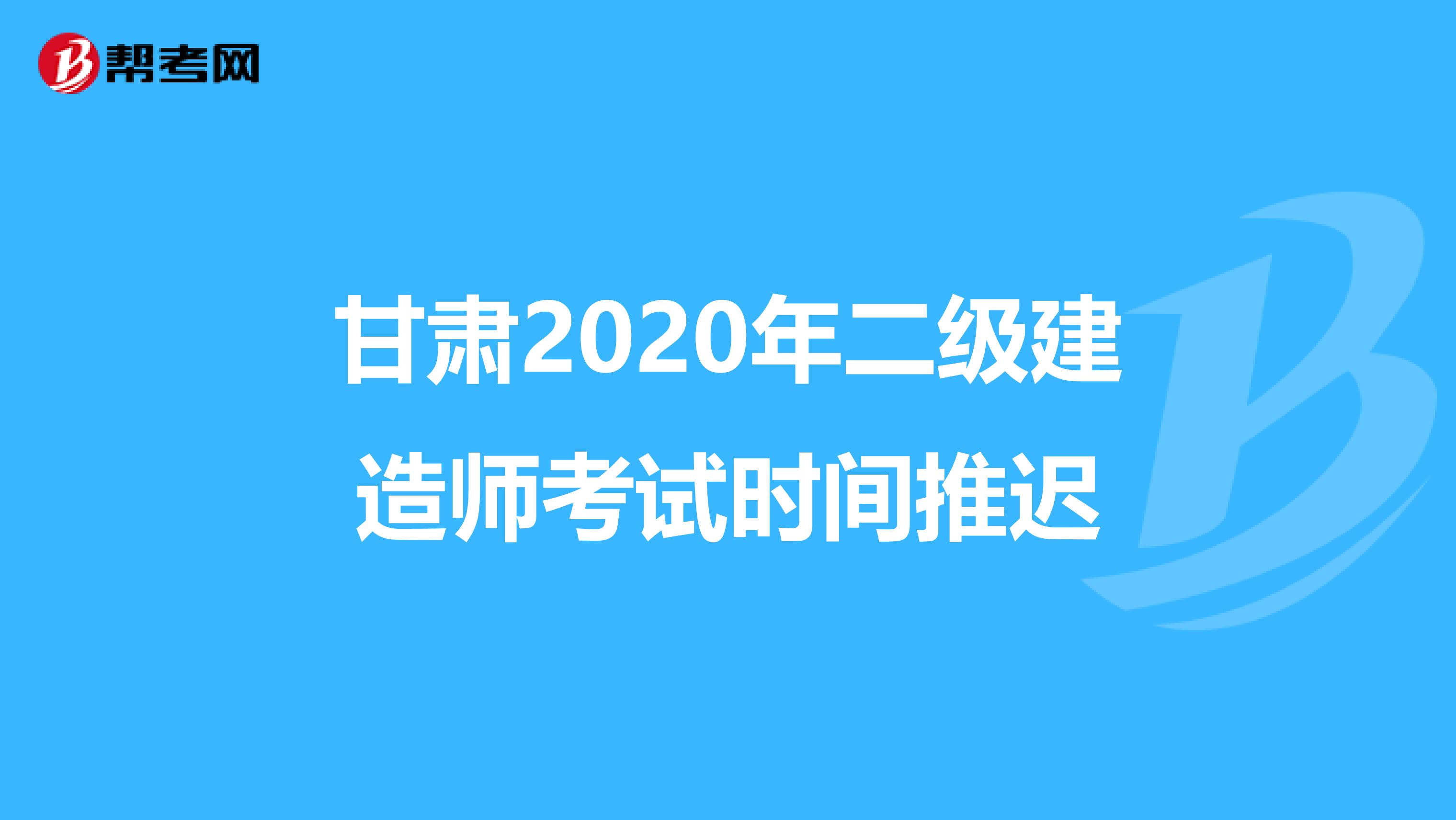 甘肃2020年二级建造师考试时间推迟