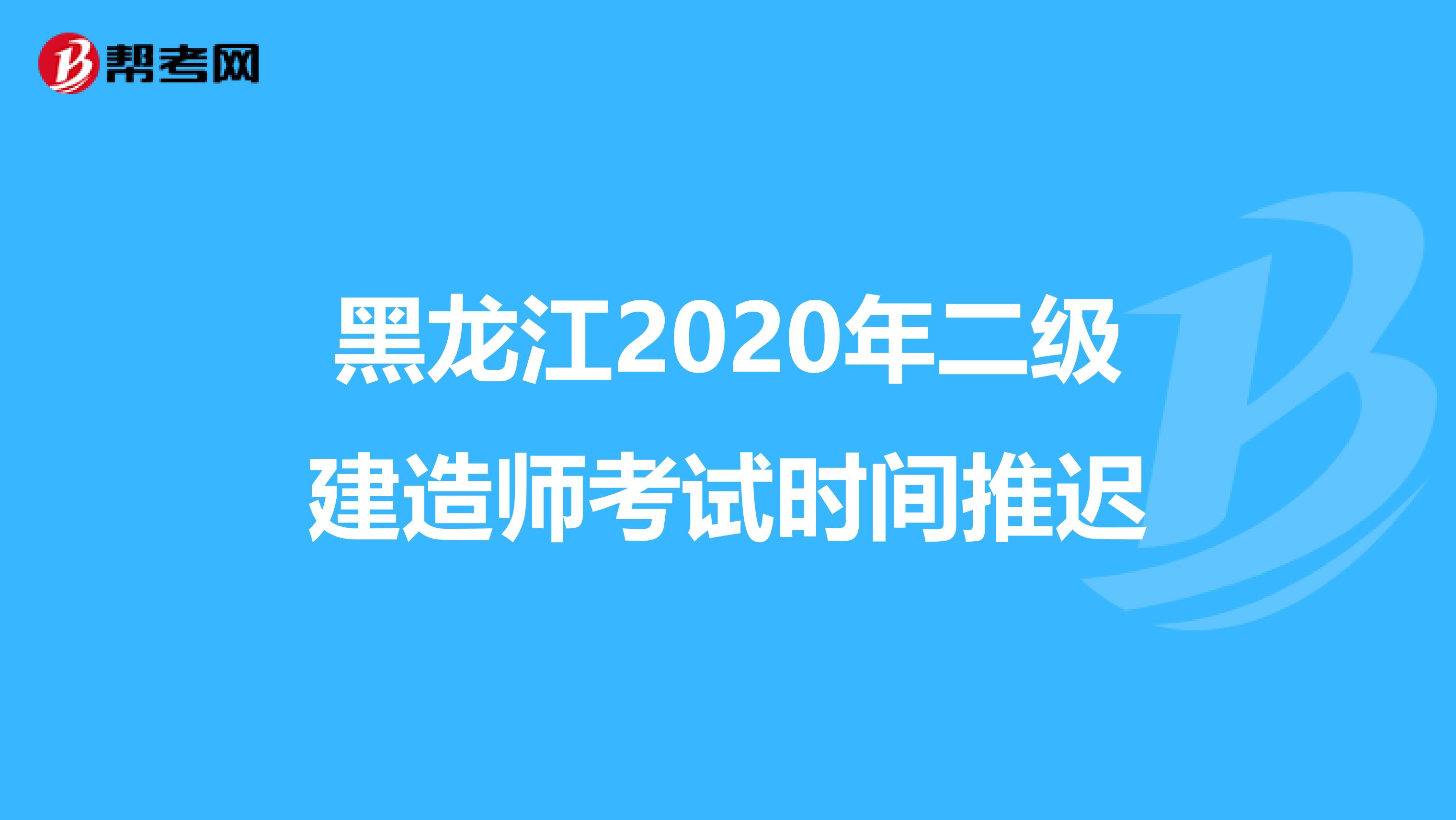 黑龙江2020年二级建造师考试时间推迟