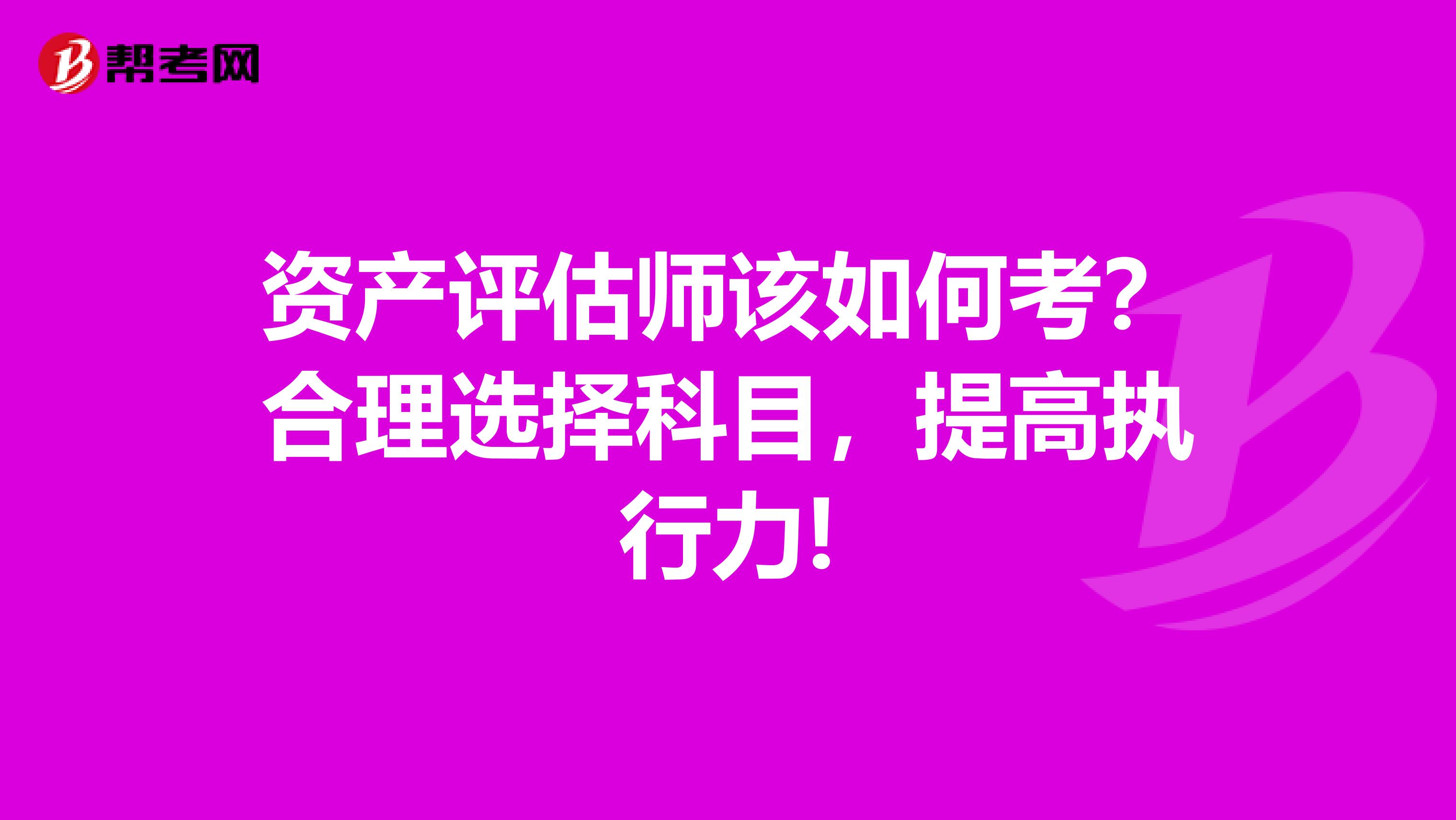 资产评估师该如何考？合理选择科目，提高执行力!