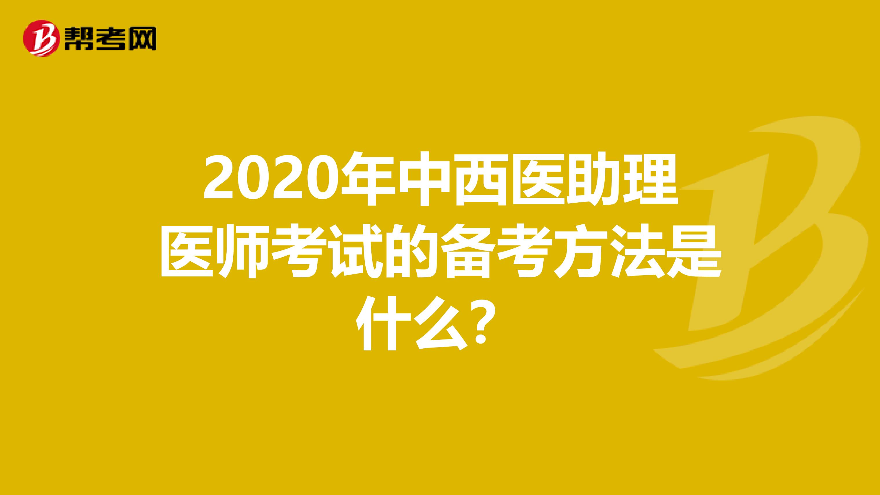 2020年中西医助理医师考试的备考方法是什么？