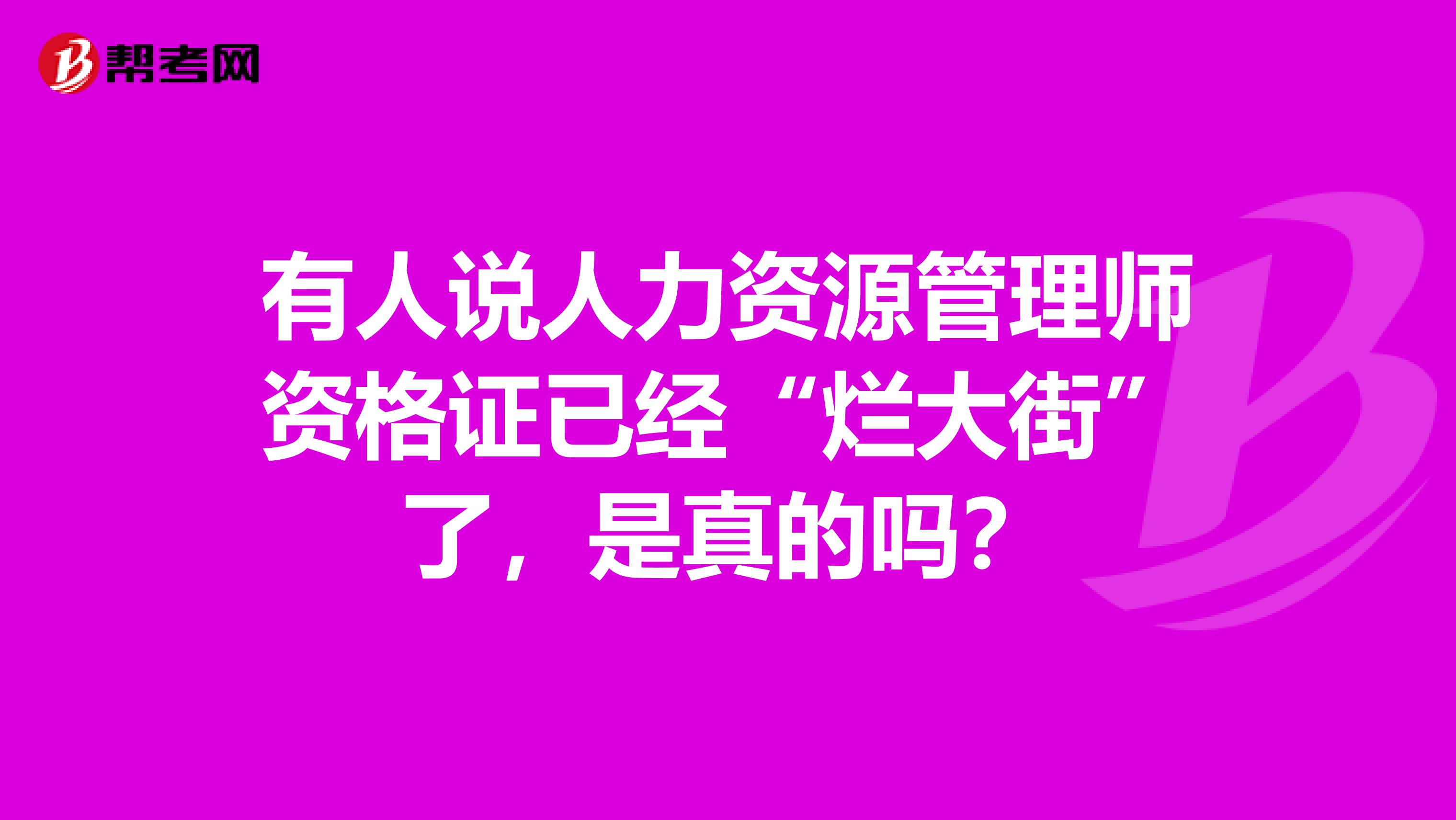 有人说人力资源管理师资格证已经“烂大街”了，是真的吗？