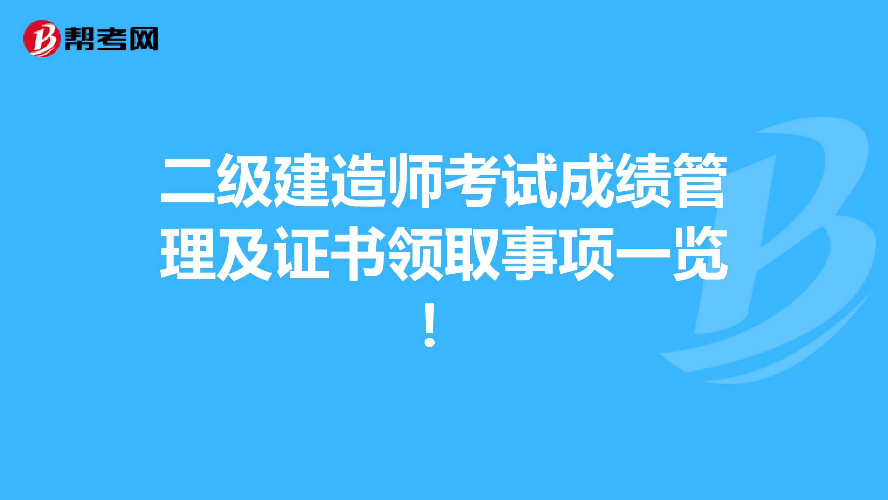 二级建造师考试成绩管理及证书领取事项一览！