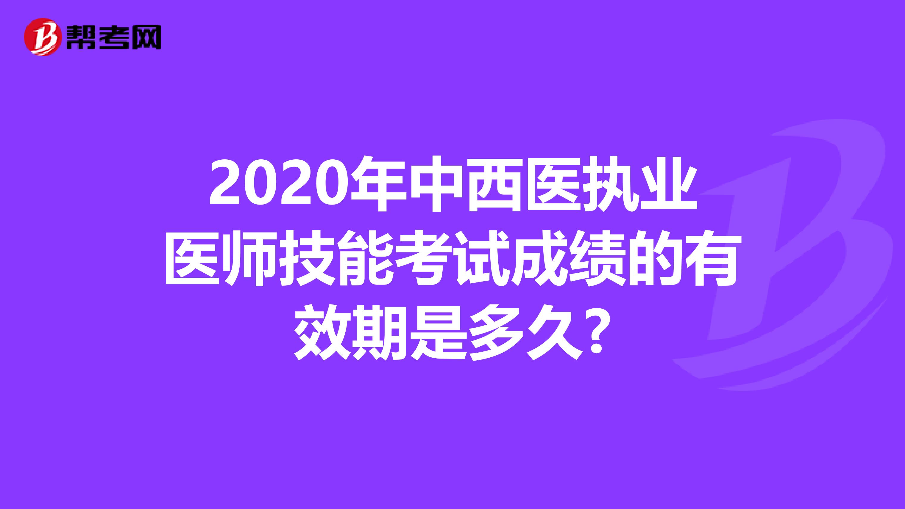 2020年中西医执业医师技能考试成绩的有效期是多久?