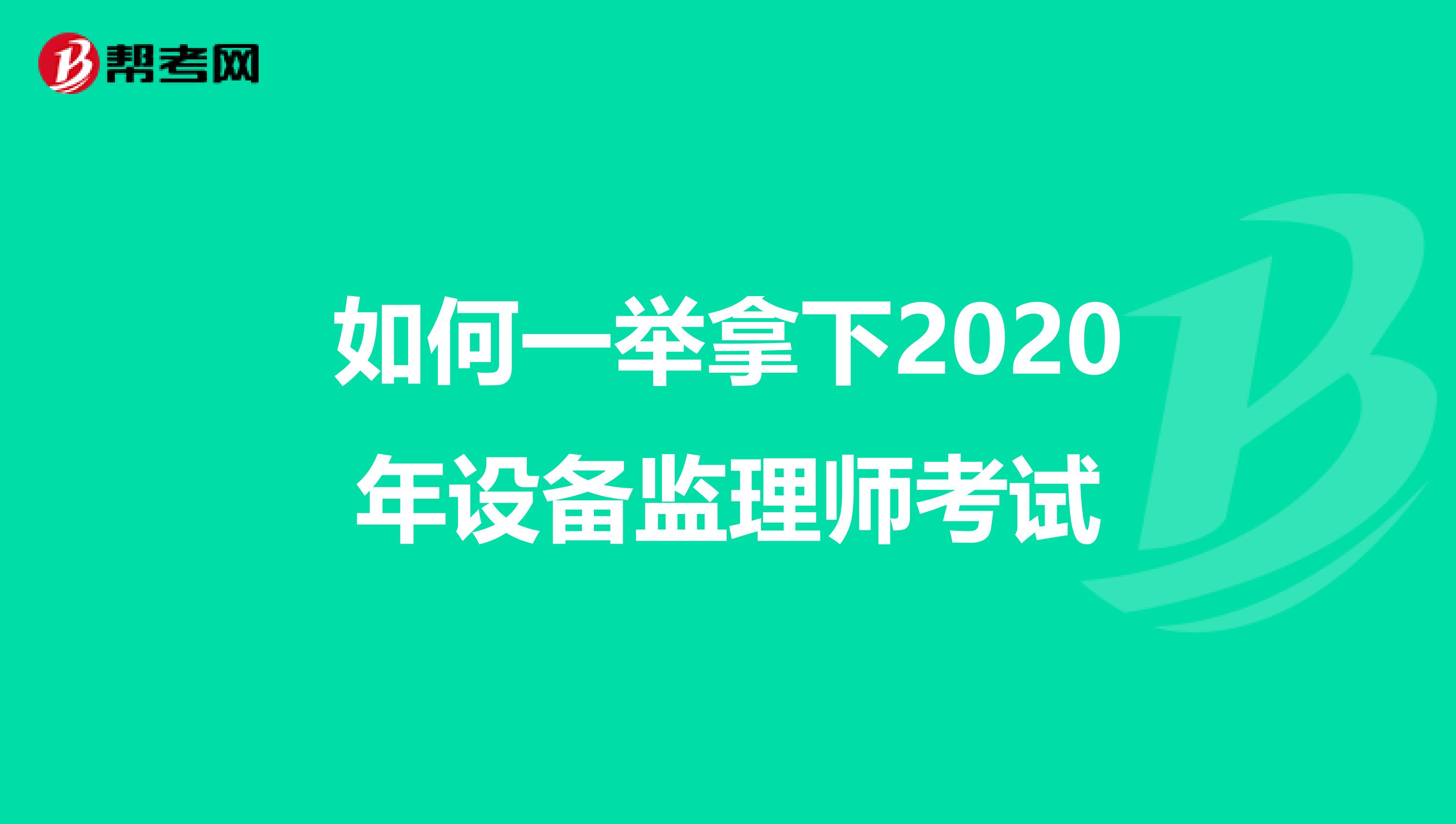 如何一举拿下2020年设备监理师考试