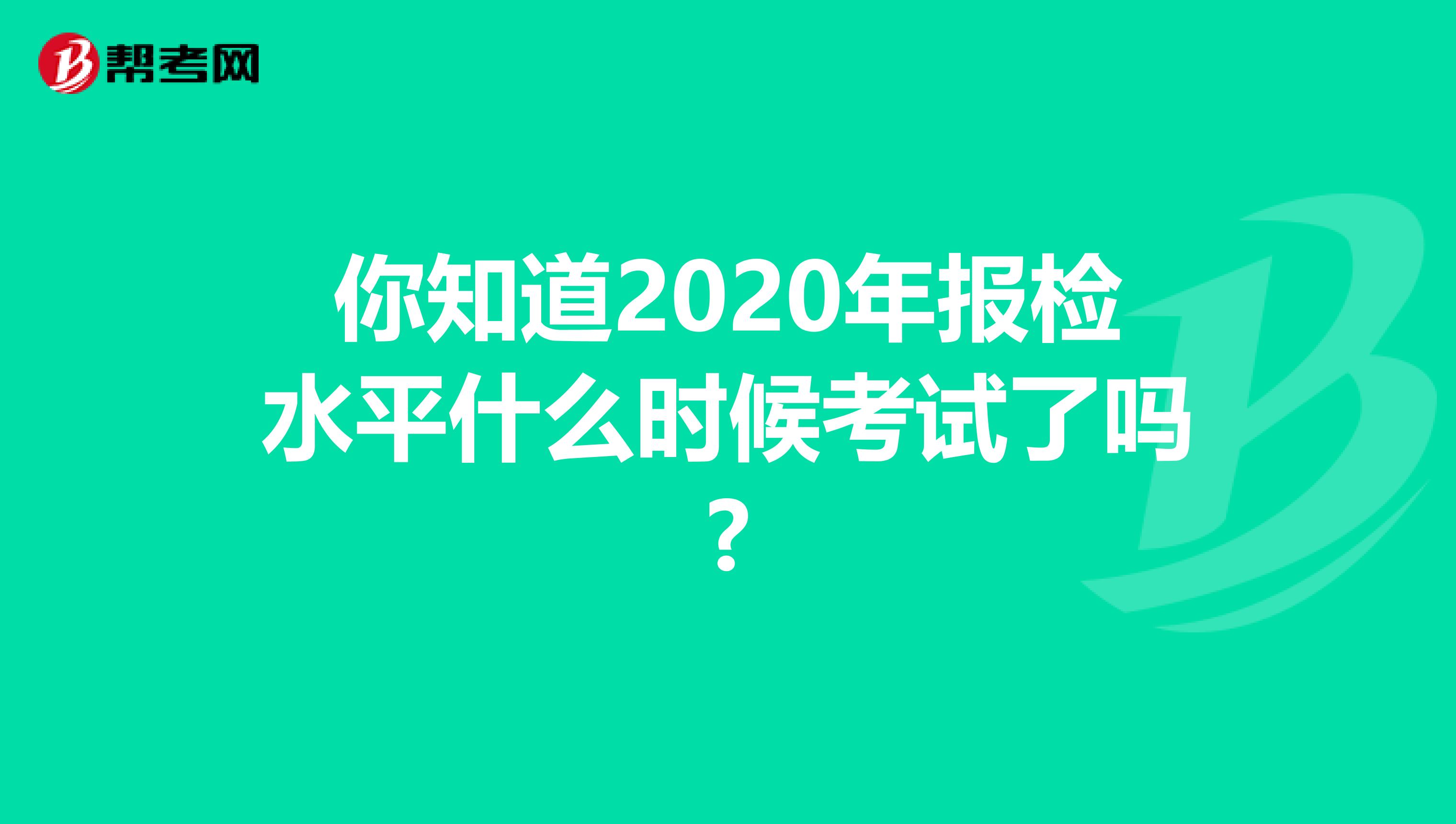 你知道2020年报检水平什么时候考试了吗?