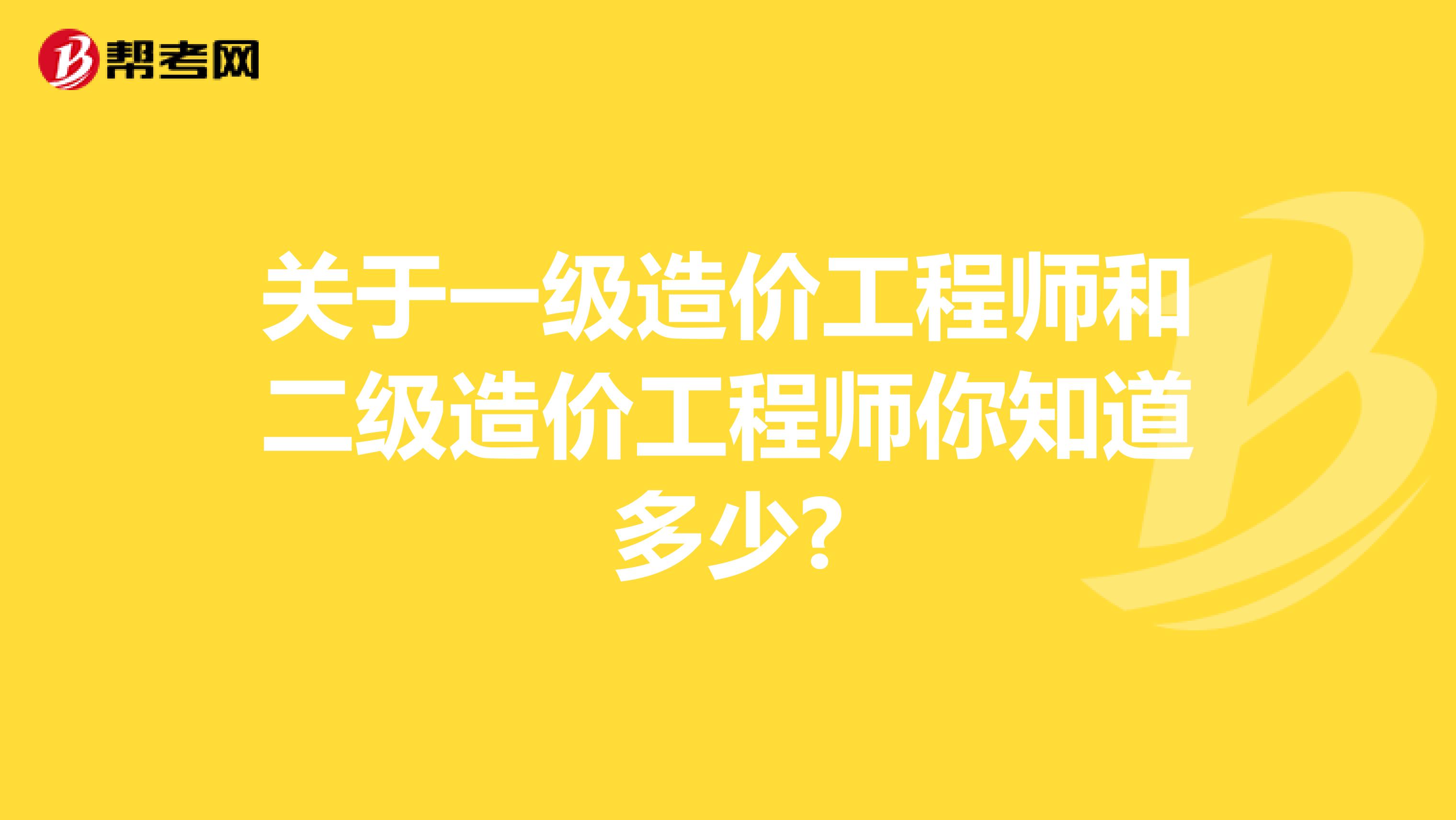 关于一级造价工程师和二级造价工程师你知道多少?
