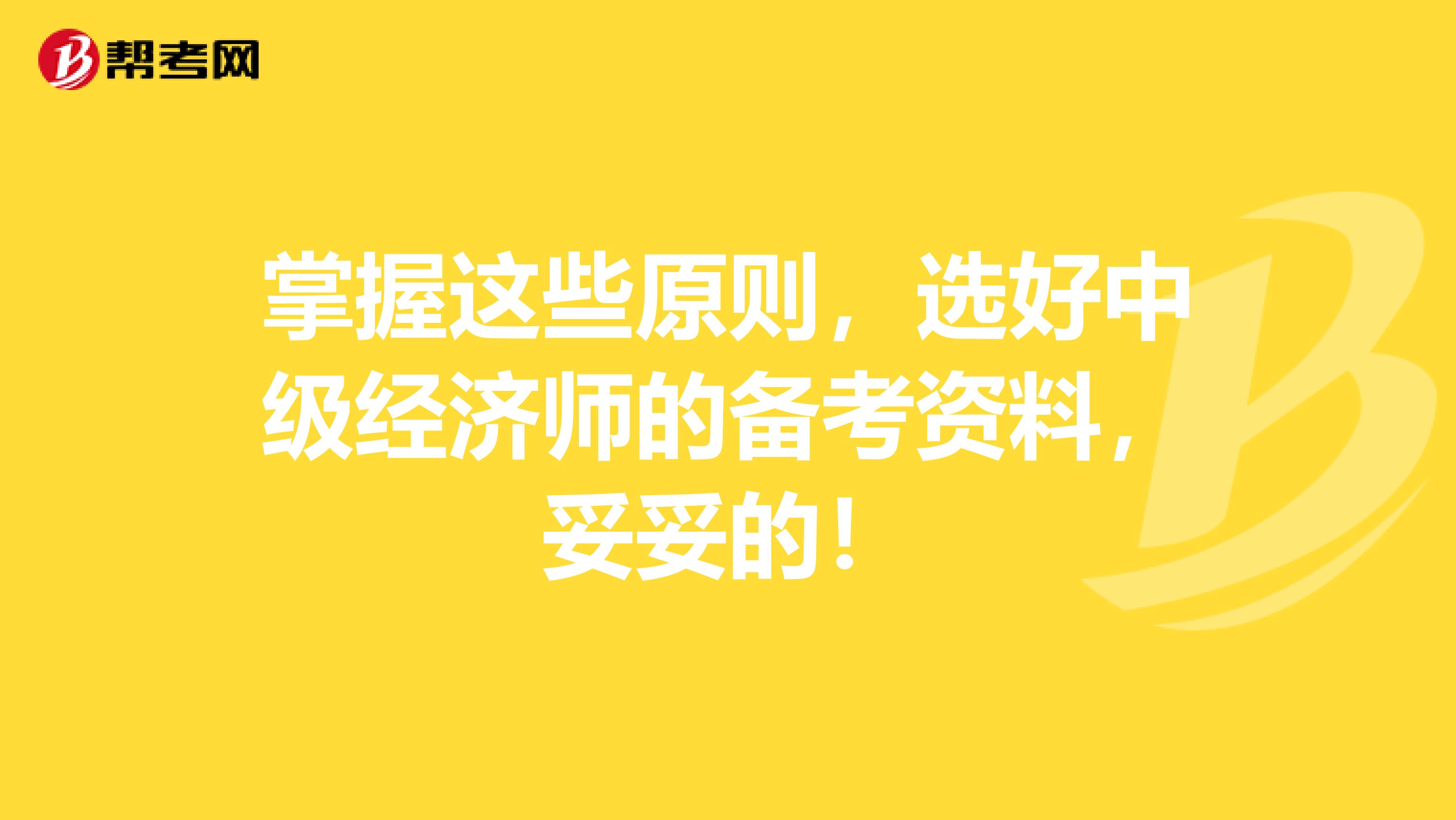 掌握这些原则，选好中级经济师的备考资料，妥妥的！