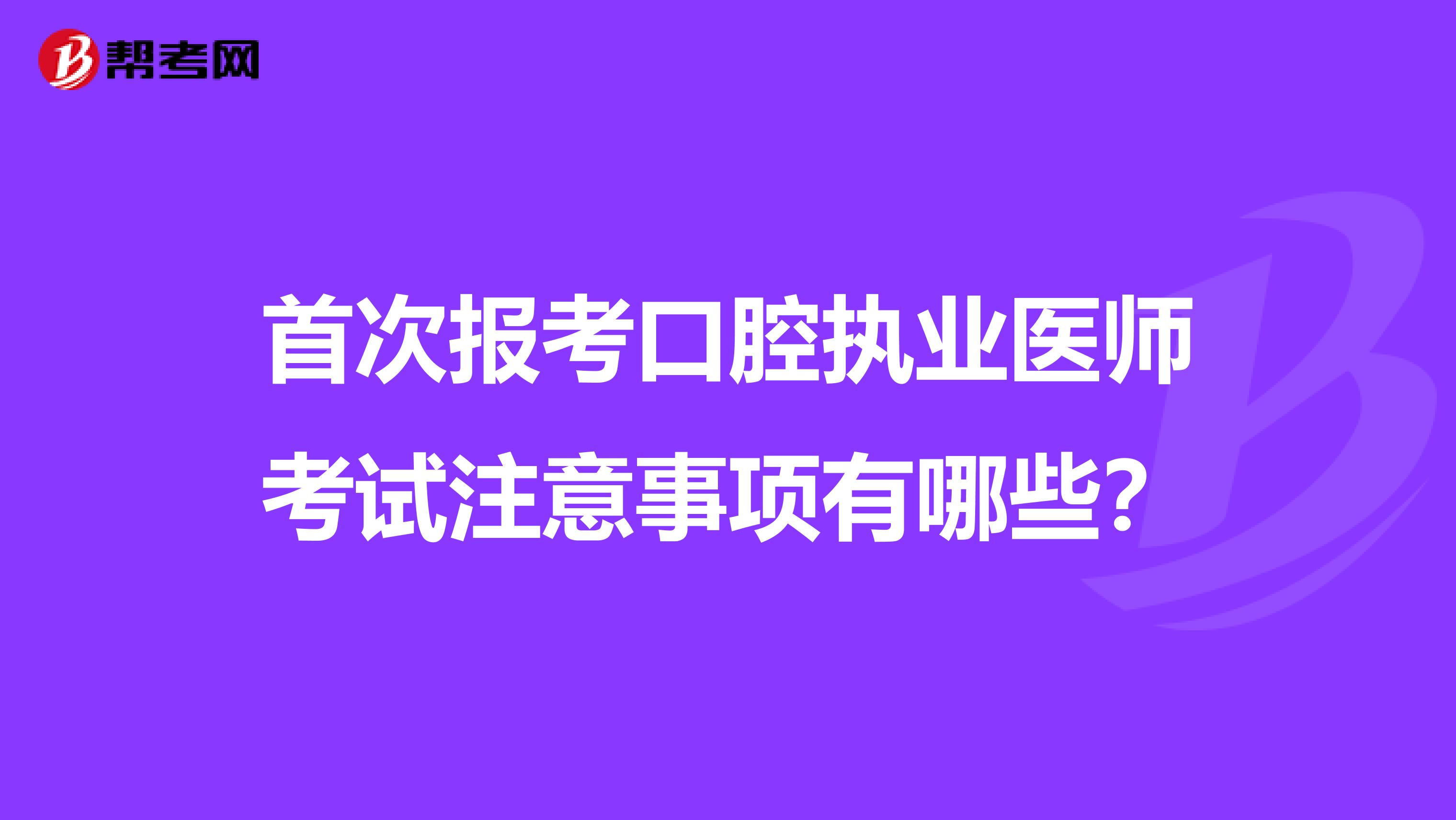 首次报考口腔执业医师考试注意事项有哪些？