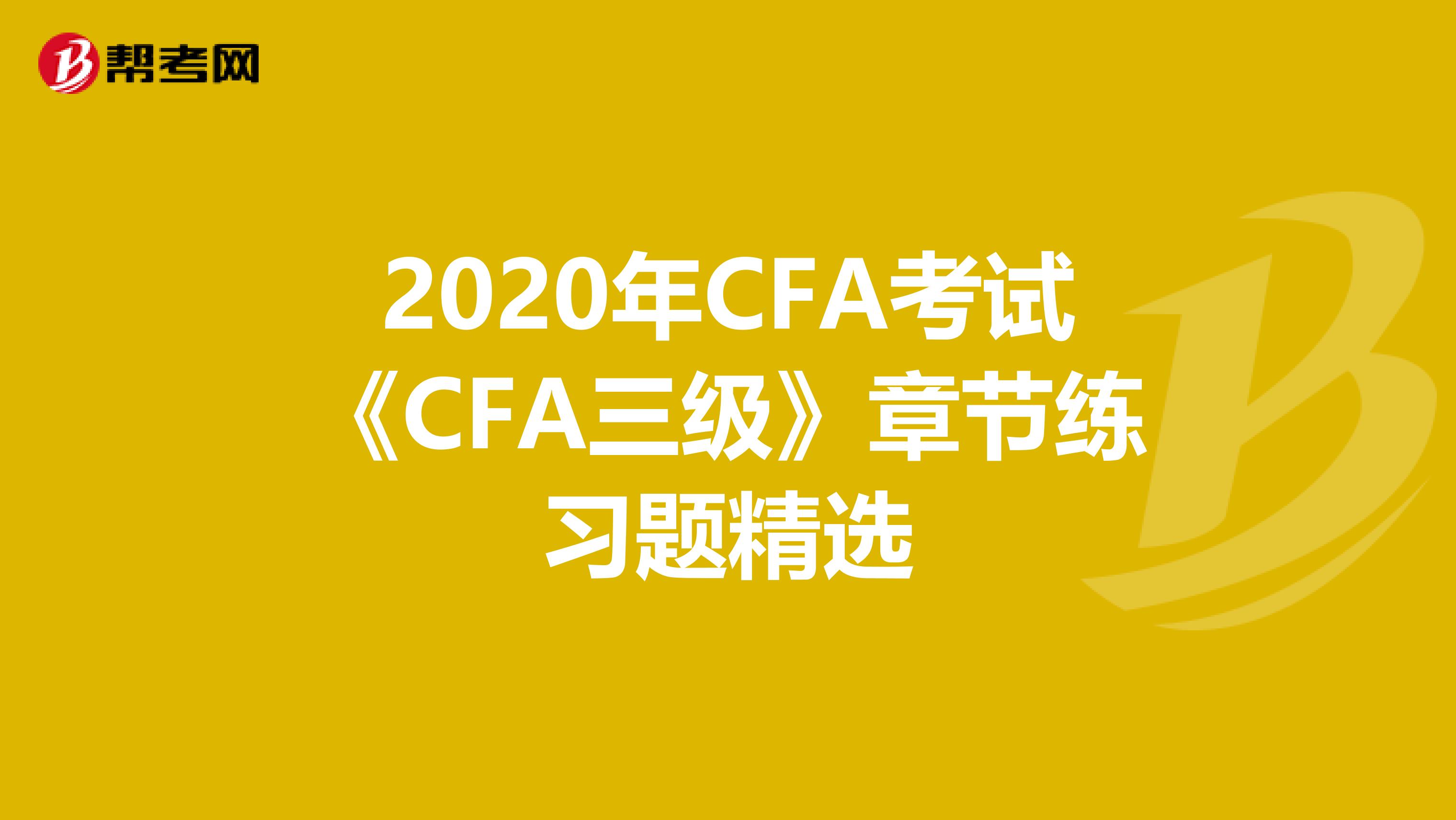 2020年CFA考试《CFA三级》章节练习题精选