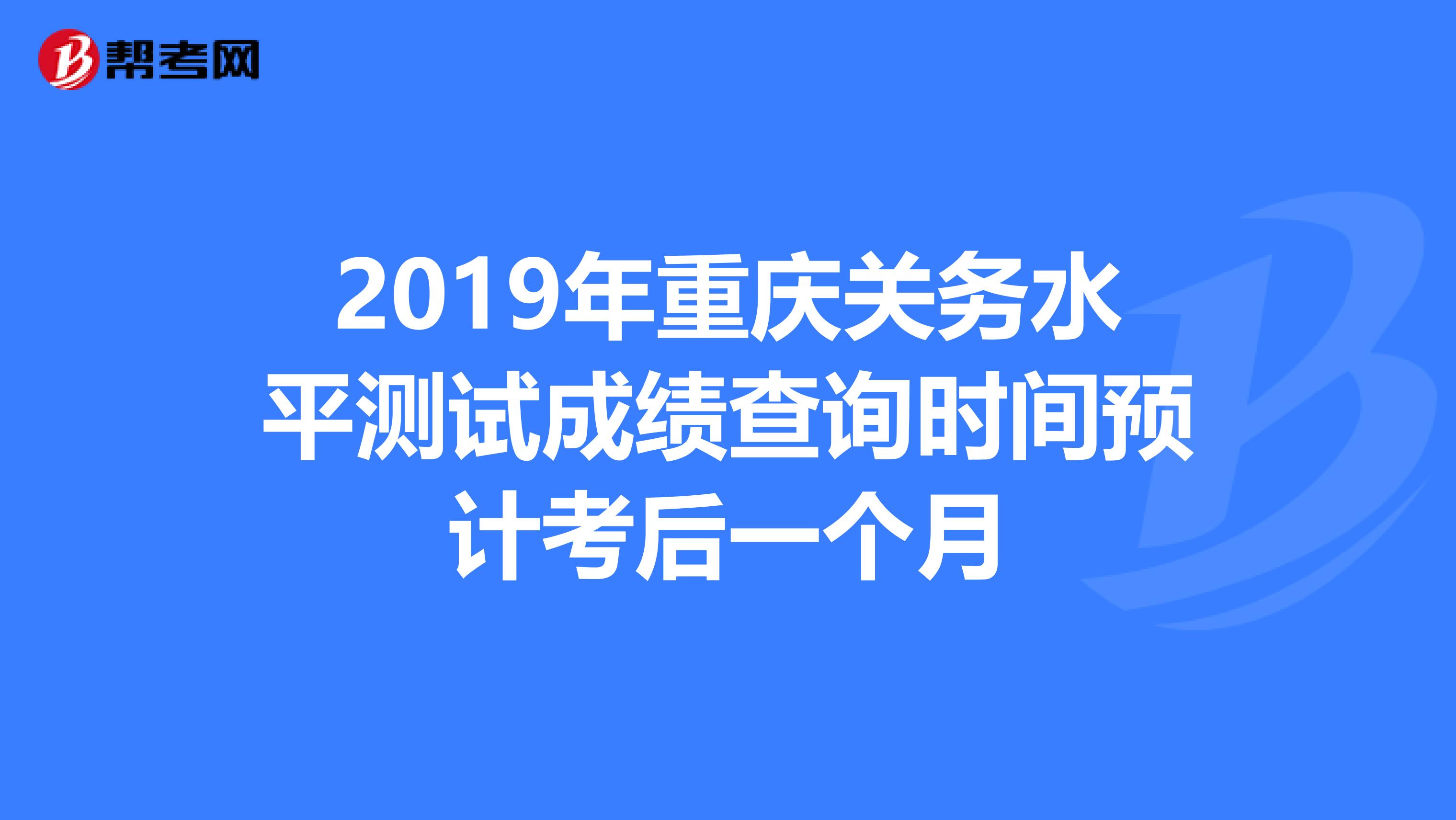 2019年重庆关务水平测试成绩查询时间预计考后一个月