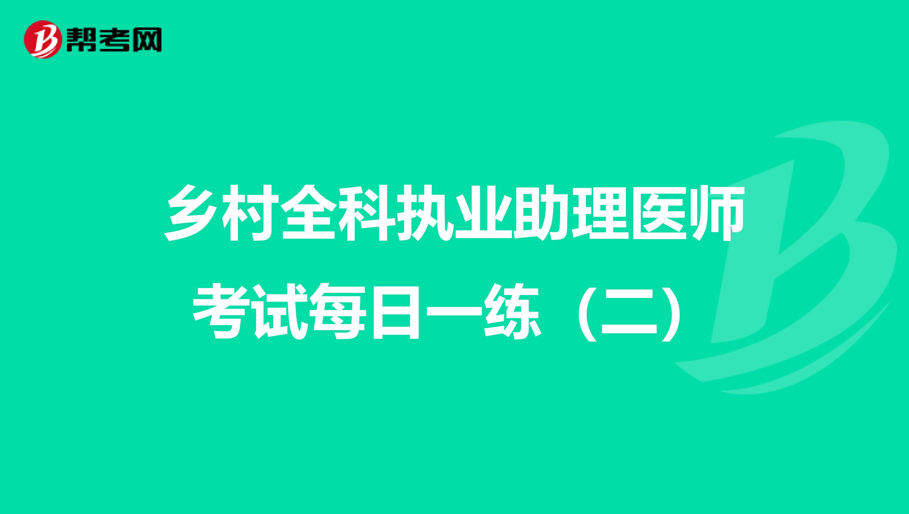乡村全科执业助理医师考试每日一练（二）