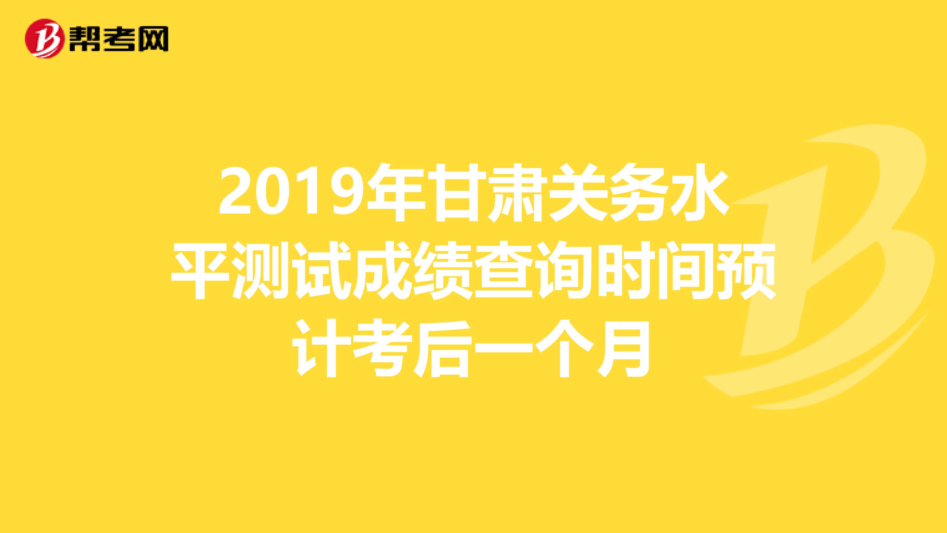 2019年甘肃关务水平测试成绩查询时间预计考后一个月