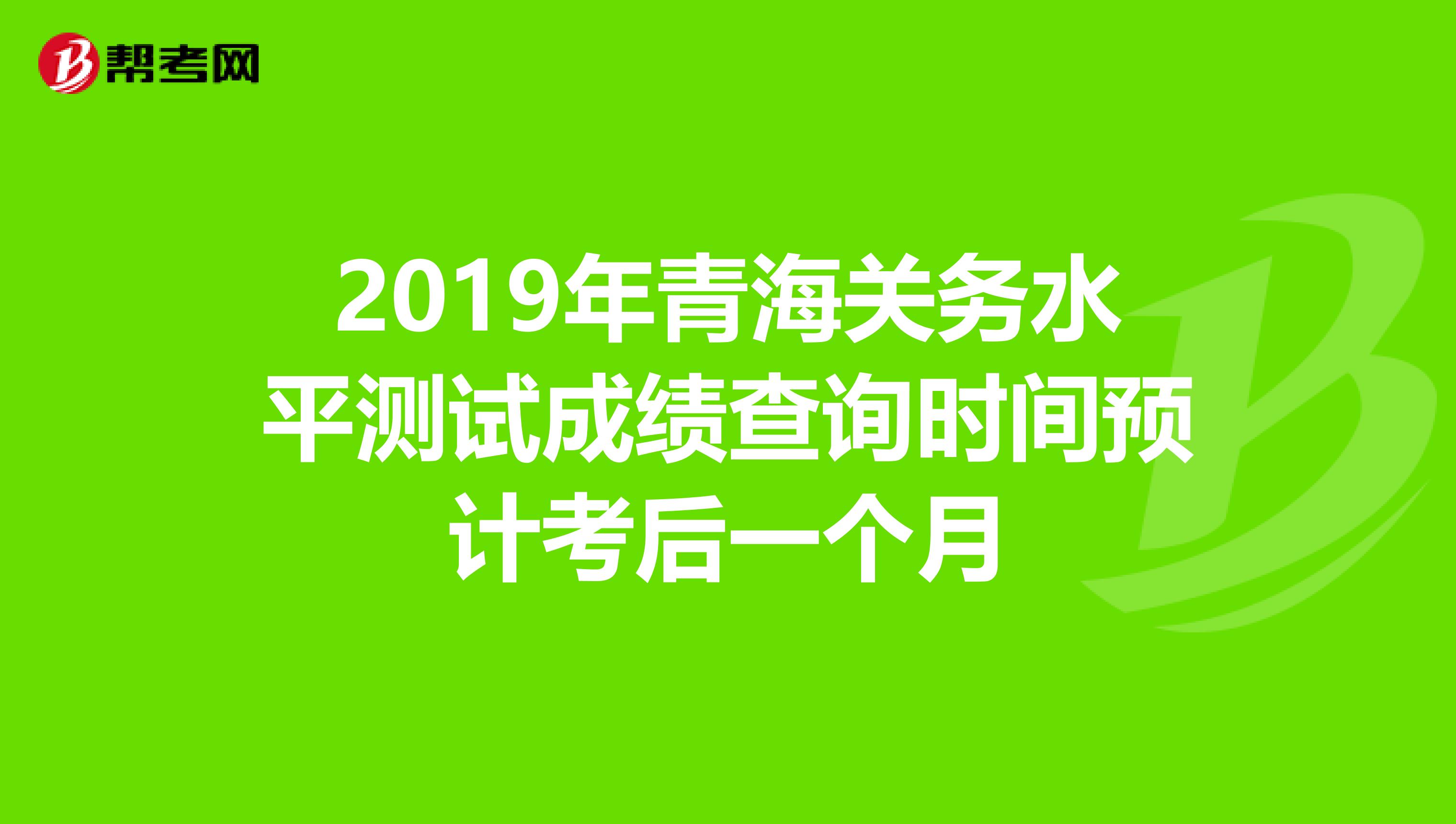 2019年青海关务水平测试成绩查询时间预计考后一个月