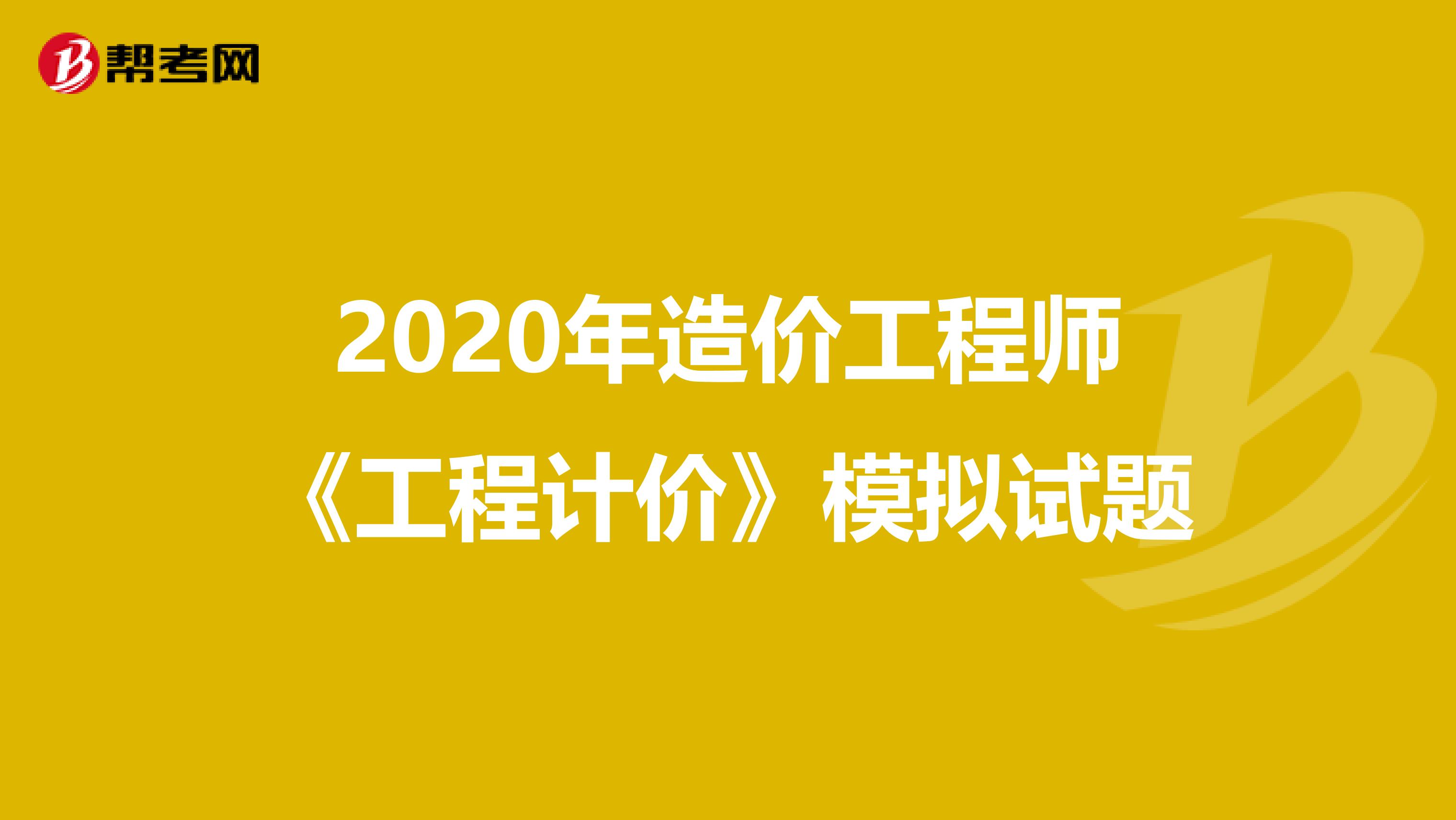 2020年造价工程师《工程计价》模拟试题