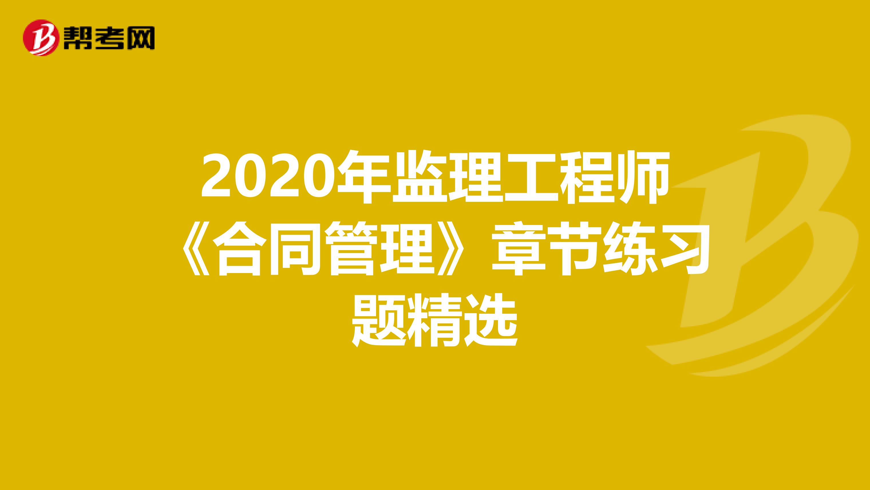 2020年监理工程师《合同管理》章节练习题精选