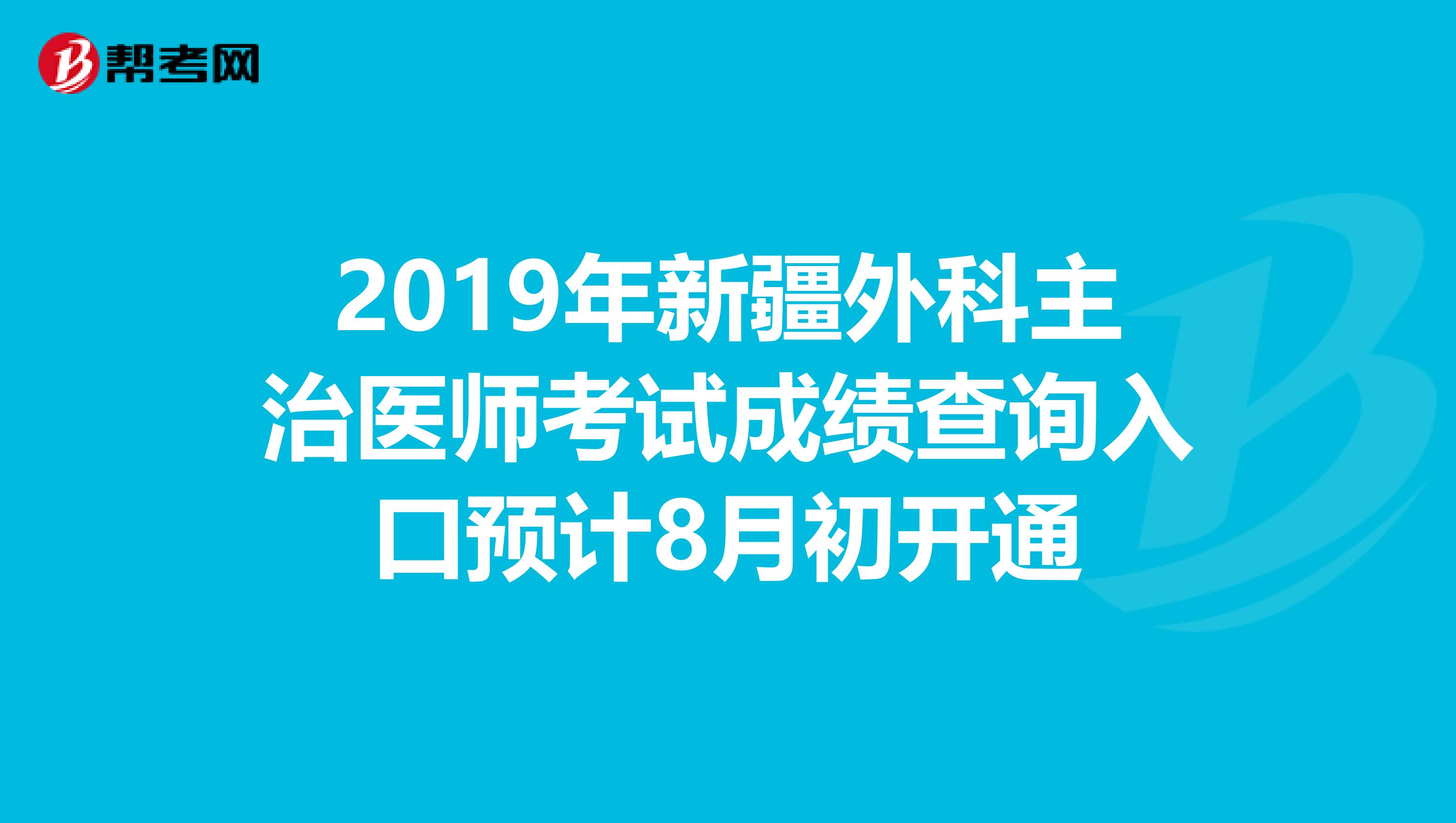 2019年新疆外科主治医师考试成绩查询入口预计8月初开通