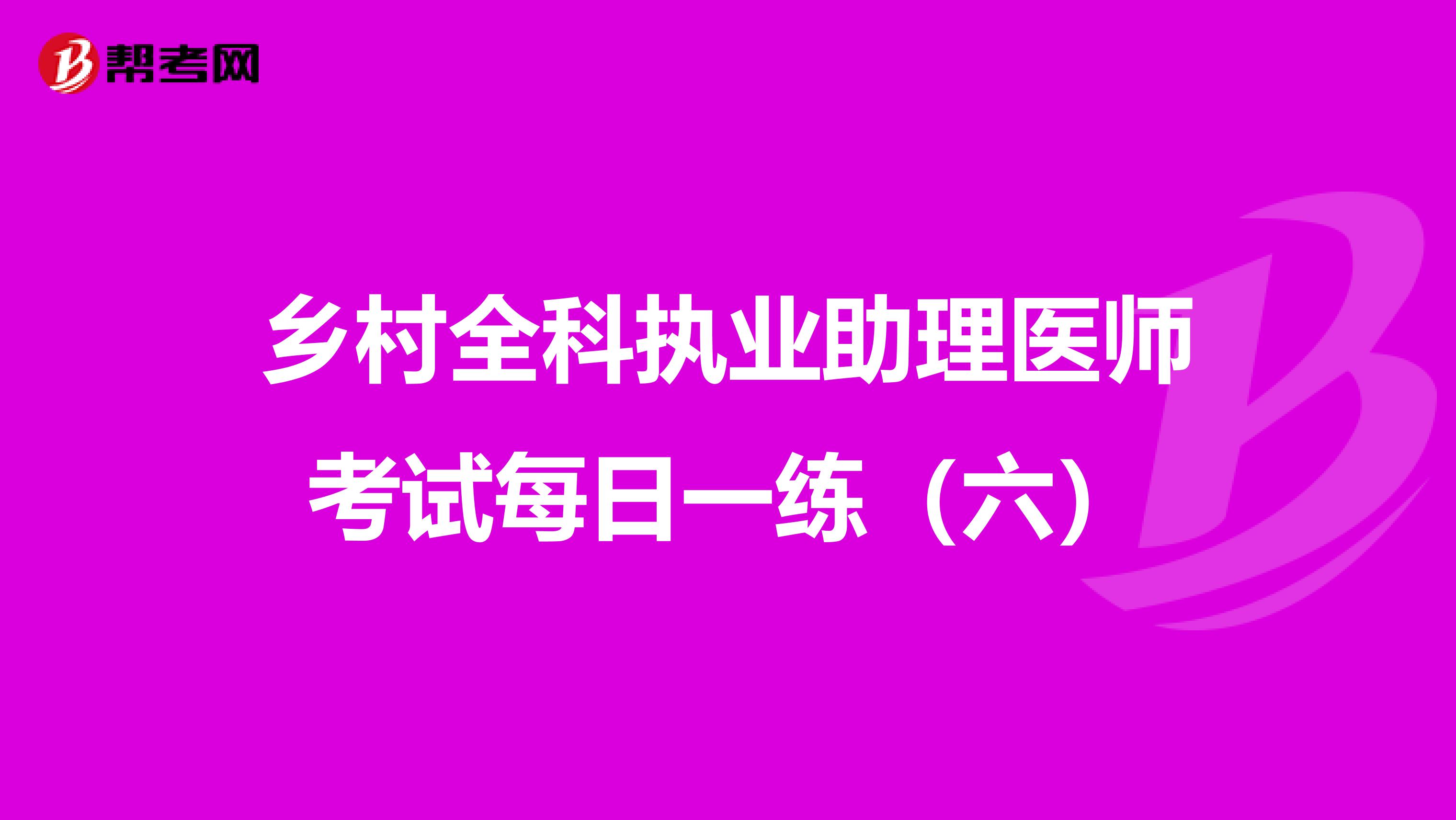 乡村全科执业助理医师考试每日一练（六）