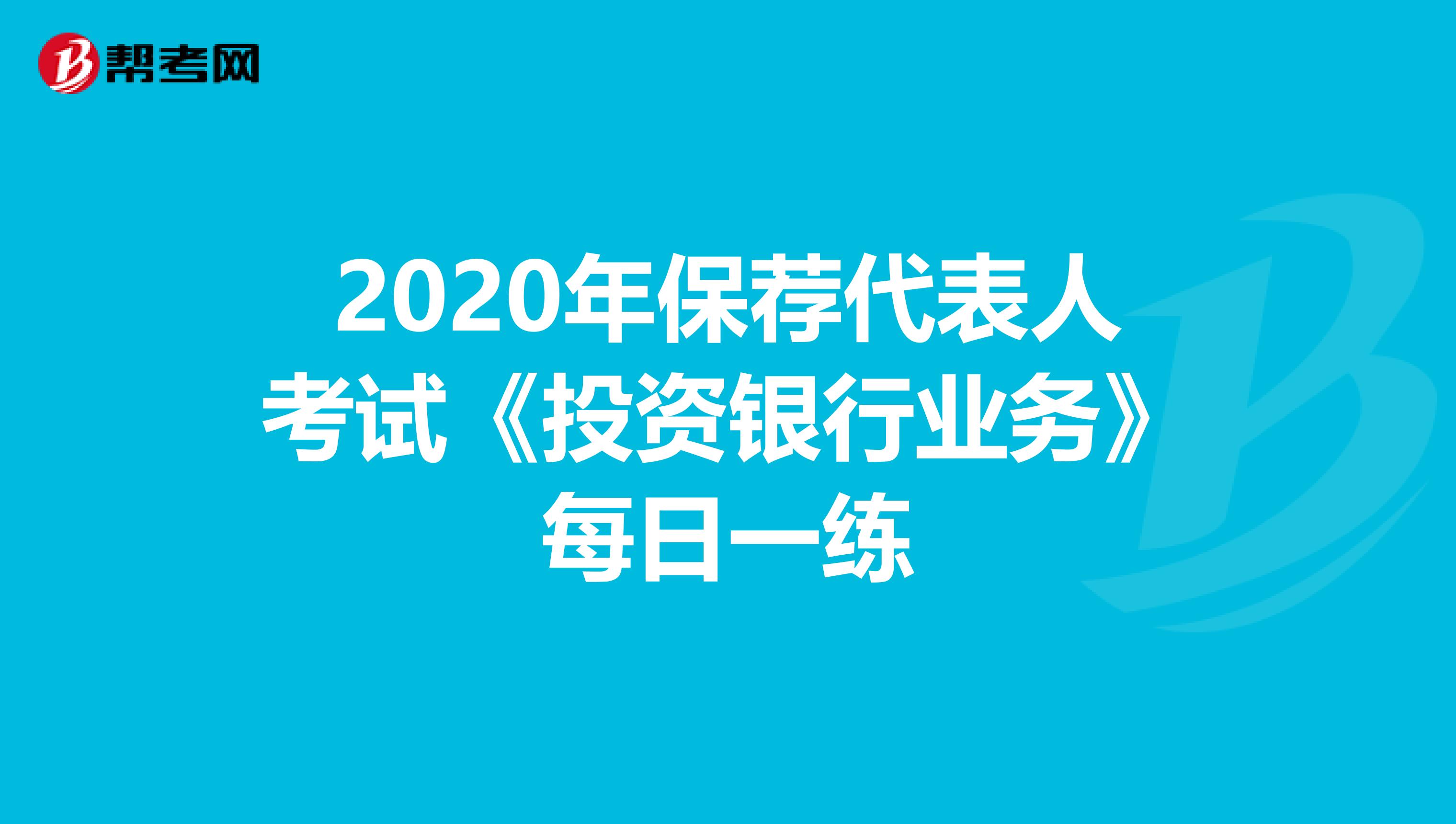 2020年保荐代表人考试《投资银行业务》每日一练