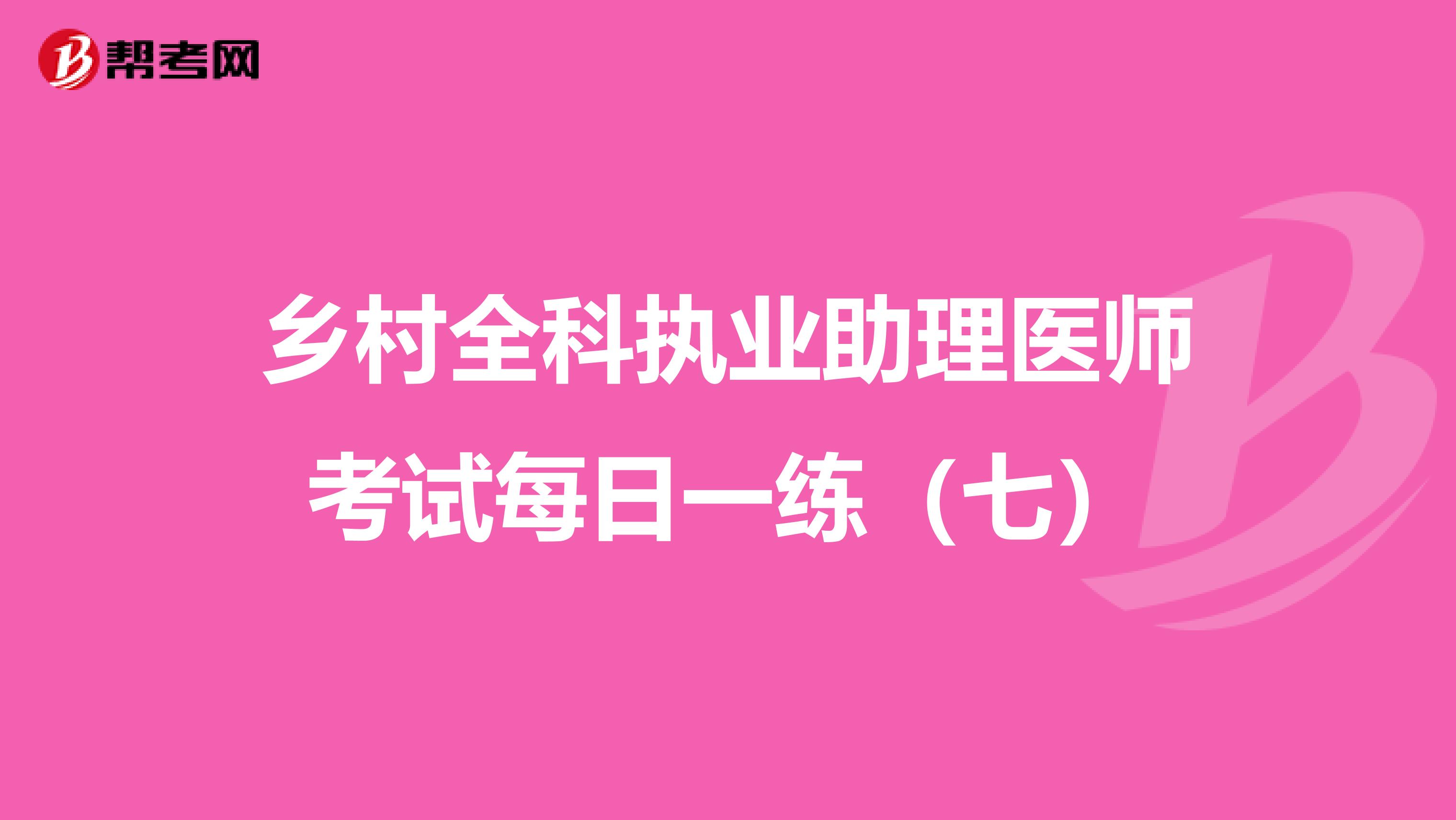 乡村全科执业助理医师考试每日一练（七）