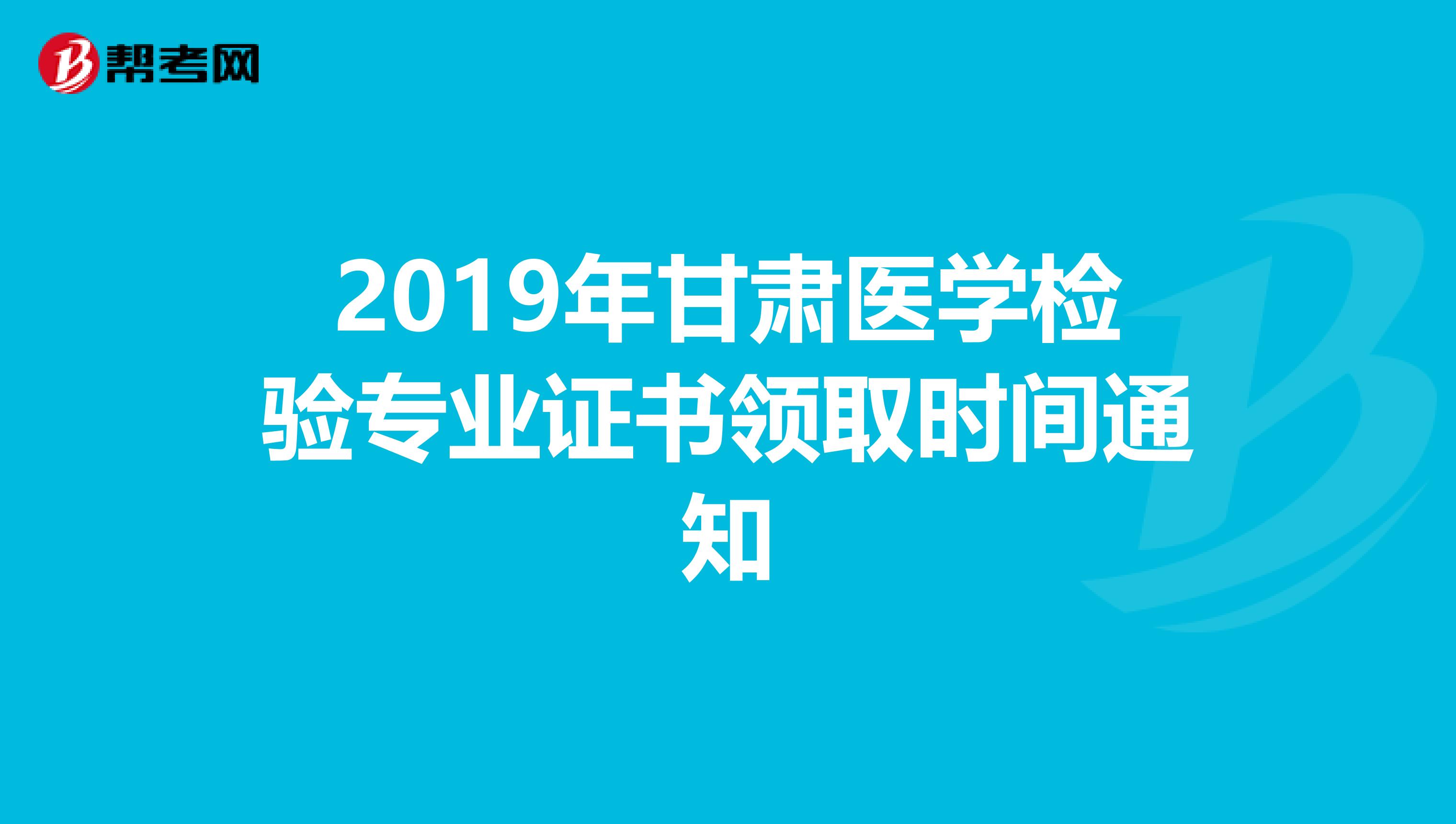 2019年甘肃医学检验专业证书领取时间通知