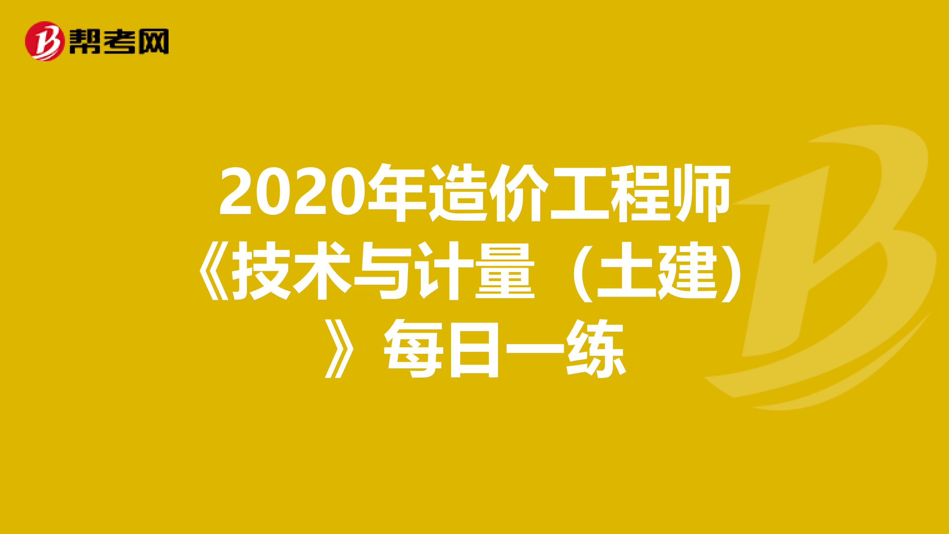 2020年造价工程师《技术与计量（土建）》每日一练