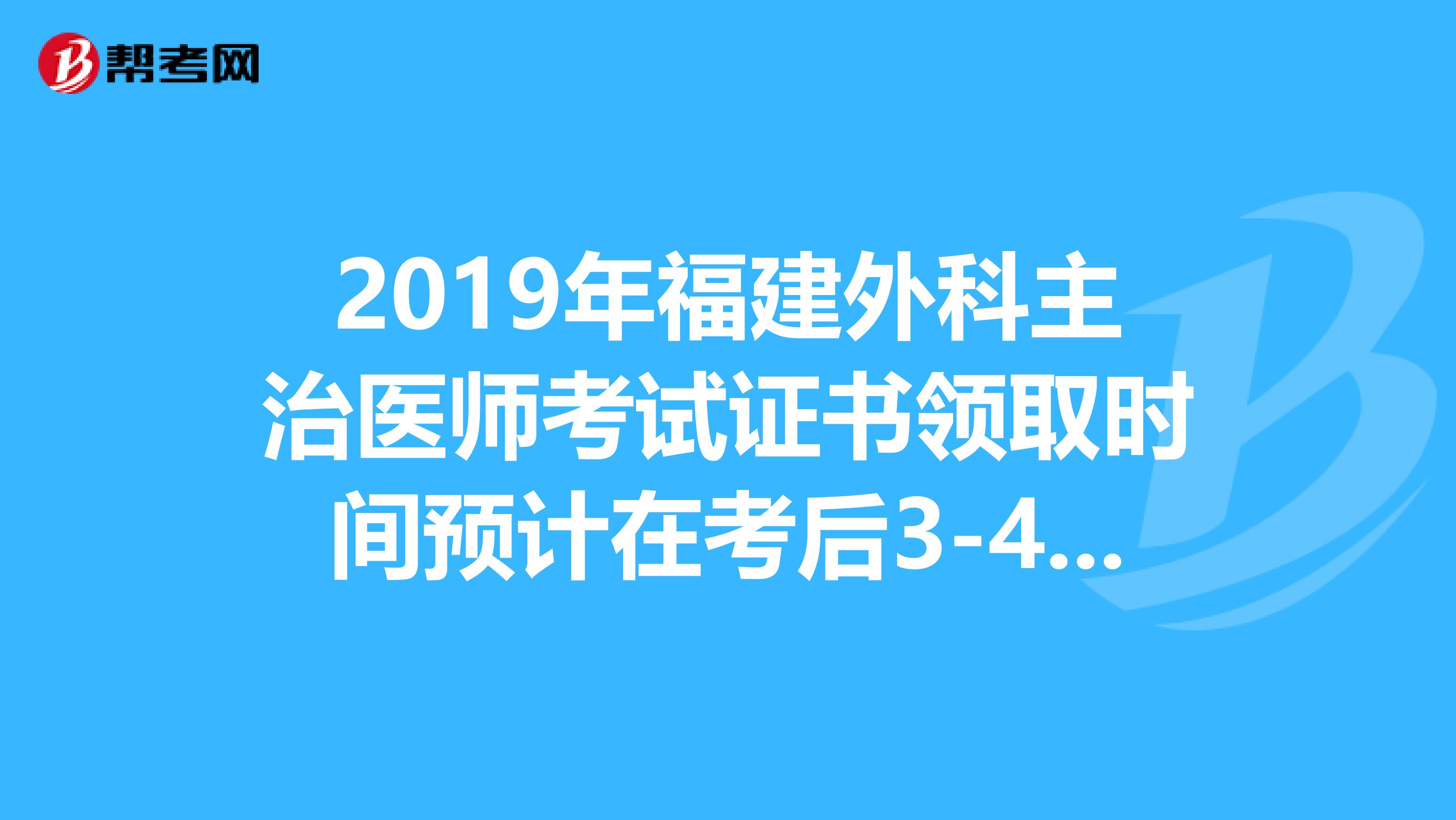 2019年福建外科主治医师考试证书领取时间预计在考后3-4个月