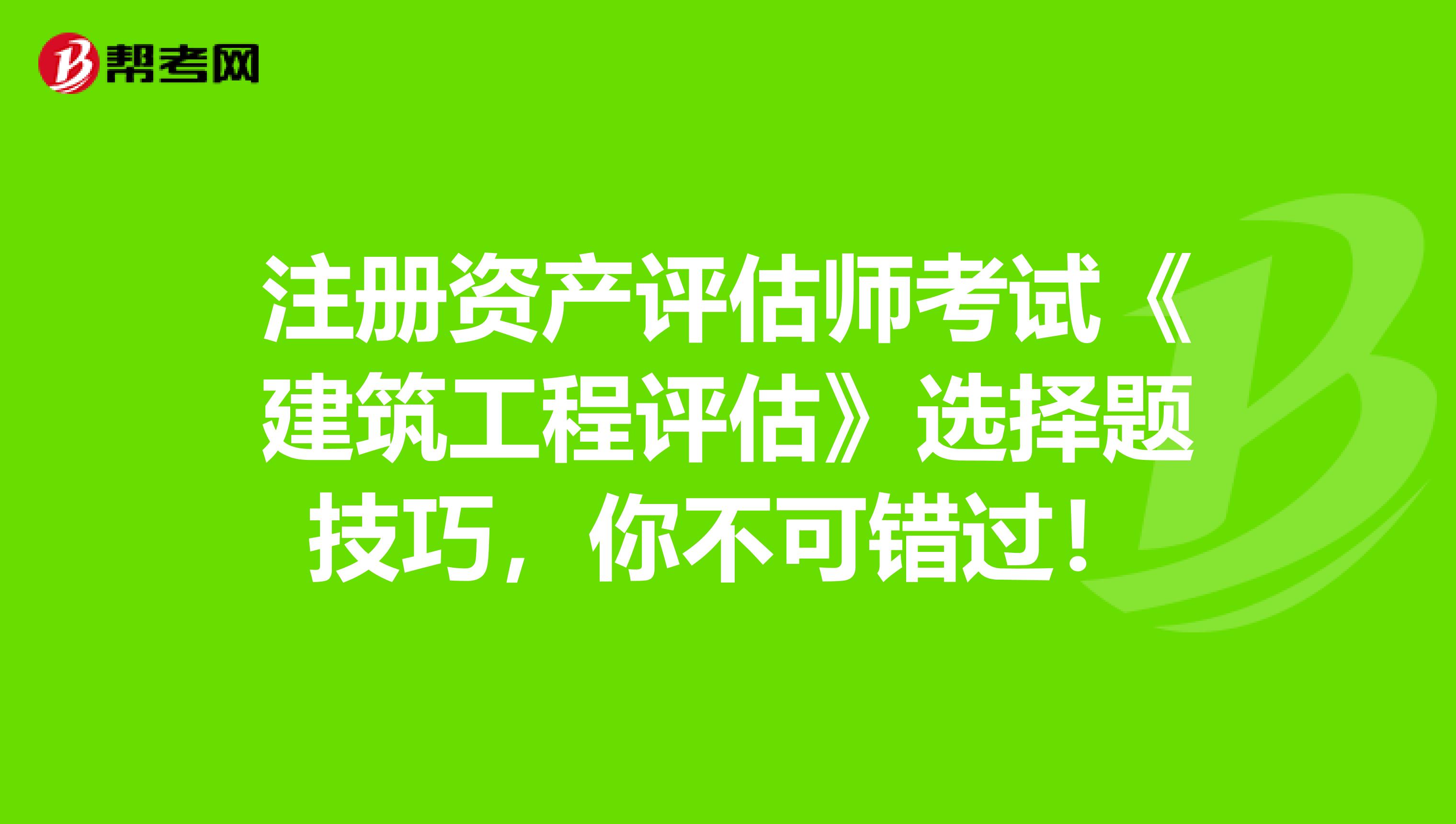 注册资产评估师考试《建筑工程评估》选择题技巧，你不可错过！