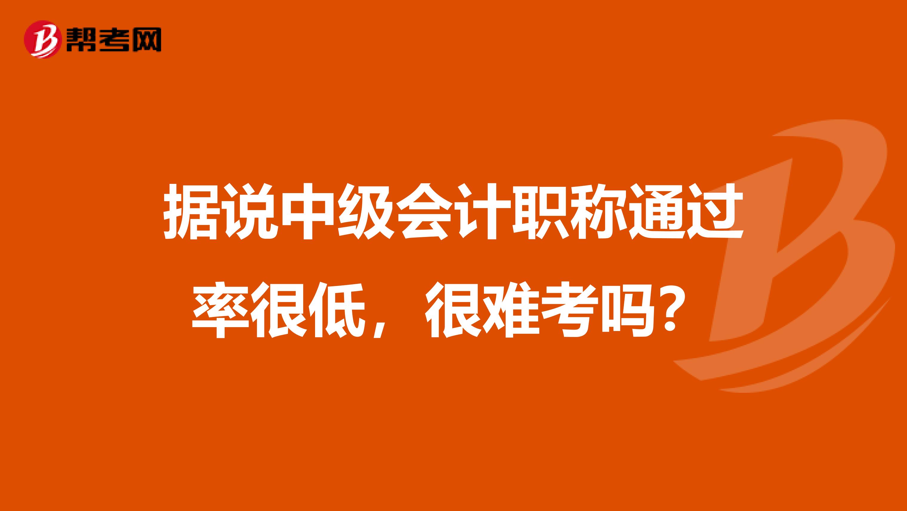 据说中级会计职称通过率很低，很难考吗？