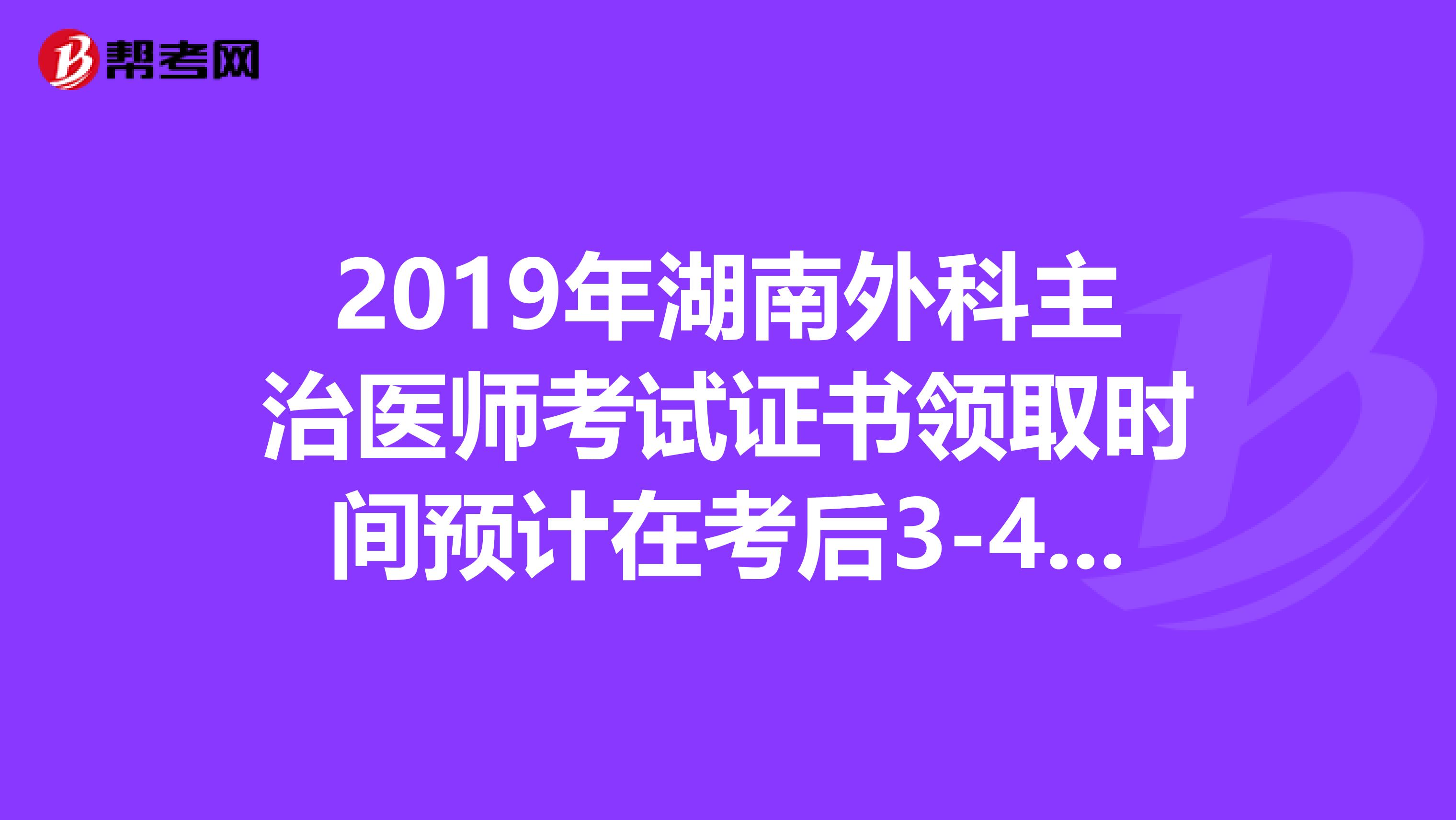 2019年湖南外科主治医师考试证书领取时间预计在考后3-4个月